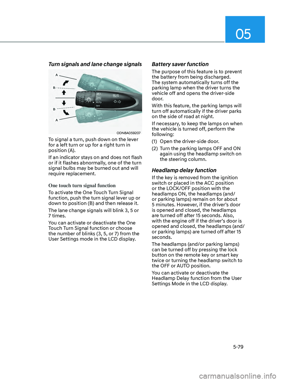 HYUNDAI SONATA 2021 Owners Manual 05
5-79
Turn signals and lane change signals
ODN8A059207
To signal a turn, push down on the lever
for a left turn or up for a right turn in
position (A).
If an indicator stays on and does not flash HYUNDAI SONATA 2021 Owners Manual 05
5-79
Turn signals and lane change signals
ODN8A059207
To signal a turn, push down on the lever
for a left turn or up for a right turn in
position (A).
If an indicator stays on and does not flash
