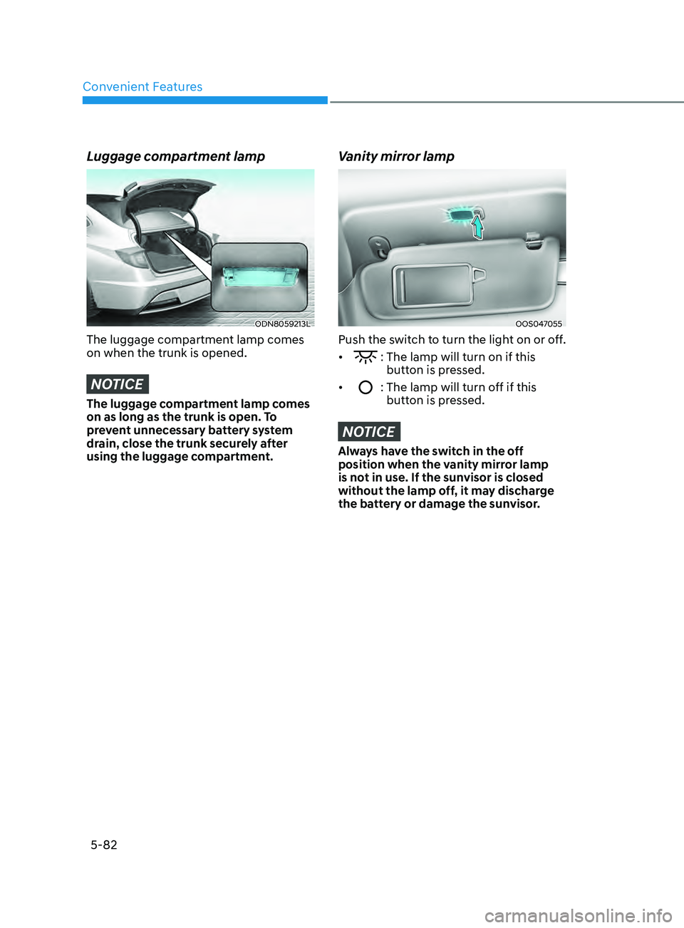 HYUNDAI SONATA 2021 Owners Manual Convenient Features
5-82
Luggage compartment lamp
ODN8059213L
The luggage compartment lamp comes
on when the trunk is opened.
NOTICE
The luggage compartment lamp comes
on as long as the trunk is ope HYUNDAI SONATA 2021 Owners Manual Convenient Features
5-82
Luggage compartment lamp
ODN8059213L
The luggage compartment lamp comes
on when the trunk is opened.
NOTICE
The luggage compartment lamp comes
on as long as the trunk is ope