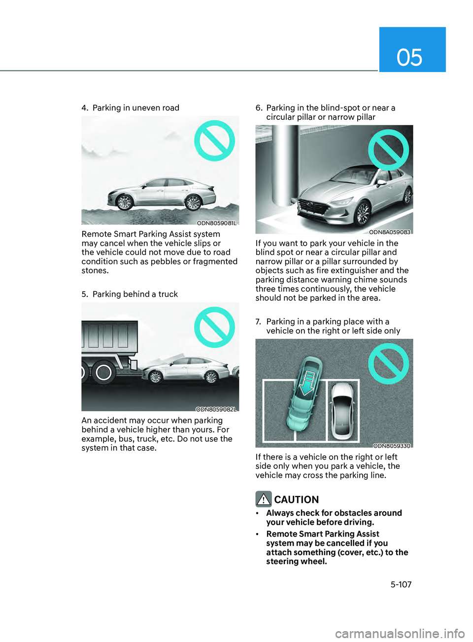 HYUNDAI SONATA 2021 Owners Manual 05
5-107
4. Parking in uneven road
ODN8059081L
Remote Smart Parking Assist system
may cancel when the vehicle slips or
the vehicle could not move due to road
condition such as pebbles or fragmented HYUNDAI SONATA 2021 Owners Manual 05
5-107
4. Parking in uneven road
ODN8059081L
Remote Smart Parking Assist system
may cancel when the vehicle slips or
the vehicle could not move due to road
condition such as pebbles or fragmented
