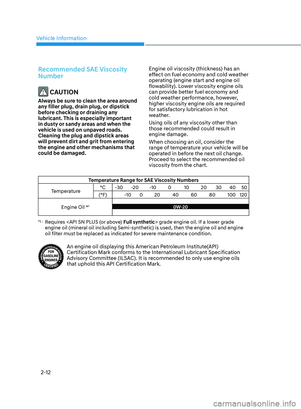 HYUNDAI SONATA 2021 Owners Manual Vehicle Information
2-12
Recommended SAE Viscosity
Number
CAUTION
Always be sure to clean the area around
any filler plug, drain plug, or dipstick
before checking or draining any
lubricant. This HYUNDAI SONATA 2021 Owners Manual Vehicle Information
2-12
Recommended SAE Viscosity
Number
CAUTION
Always be sure to clean the area around
any filler plug, drain plug, or dipstick
before checking or draining any
lubricant. This
