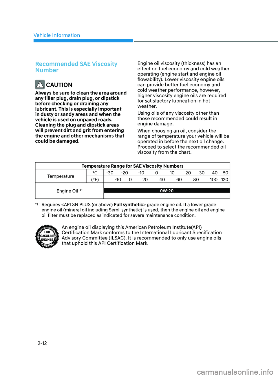 HYUNDAI SONATA 2021  Owners Manual Vehicle Information
2-12
Recommended SAE Viscosity 
Number
 CAUTION
Always be sure to clean the area around 
any filler plug, drain plug, or dipstick 
before checking or draining any 
lubricant. This 