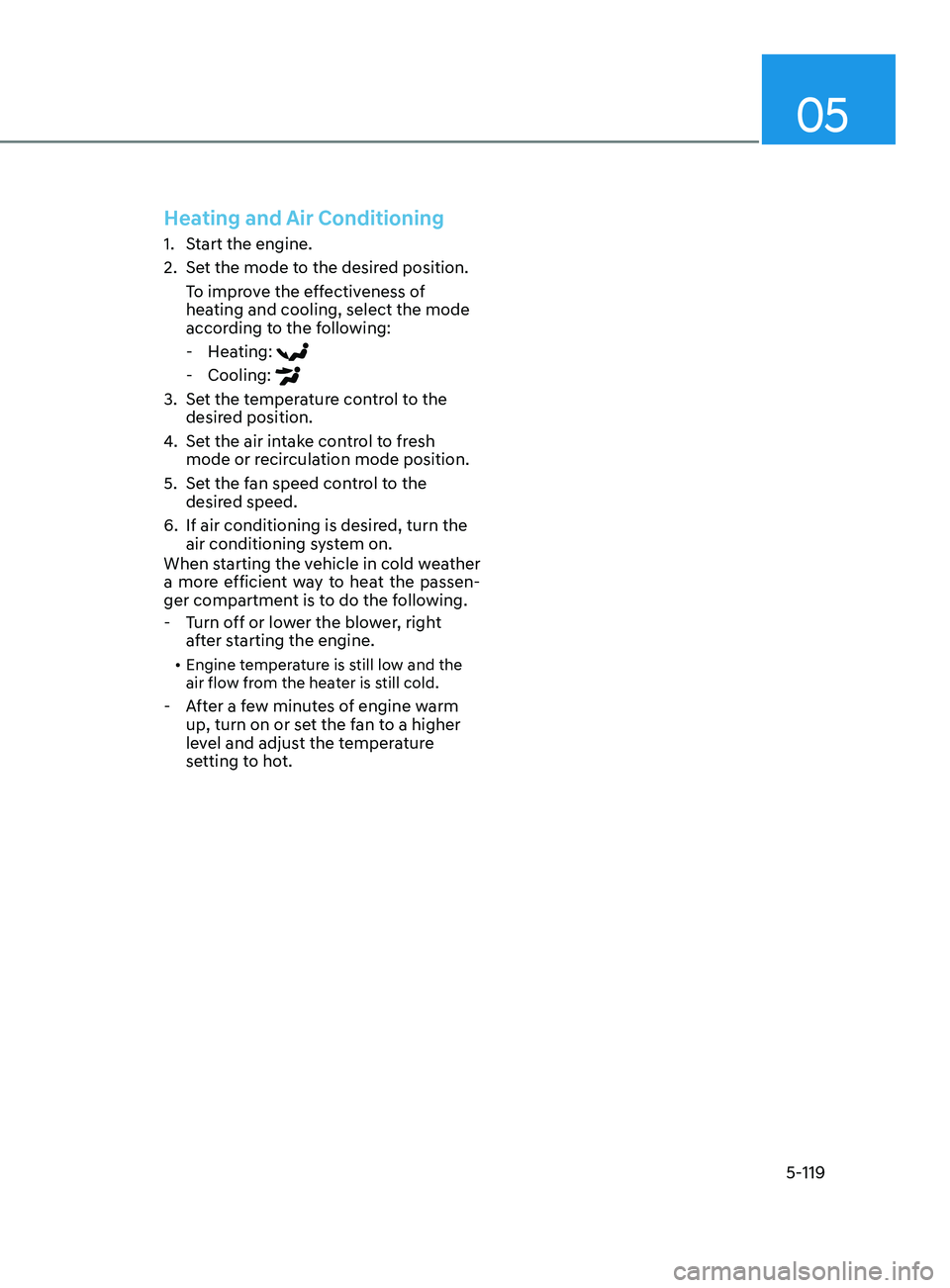 HYUNDAI SONATA 2021 Owners Manual 05
5-119
Heating and Air Conditioning
1. Start the engine.
2.
Se
t the mode to the desired position.
To improve the effectiveness of
heating and cooling, select the mode
according to the following HYUNDAI SONATA 2021 Owners Manual 05
5-119
Heating and Air Conditioning
1. Start the engine.
2.
Se
t the mode to the desired position.
To improve the effectiveness of
heating and cooling, select the mode
according to the following