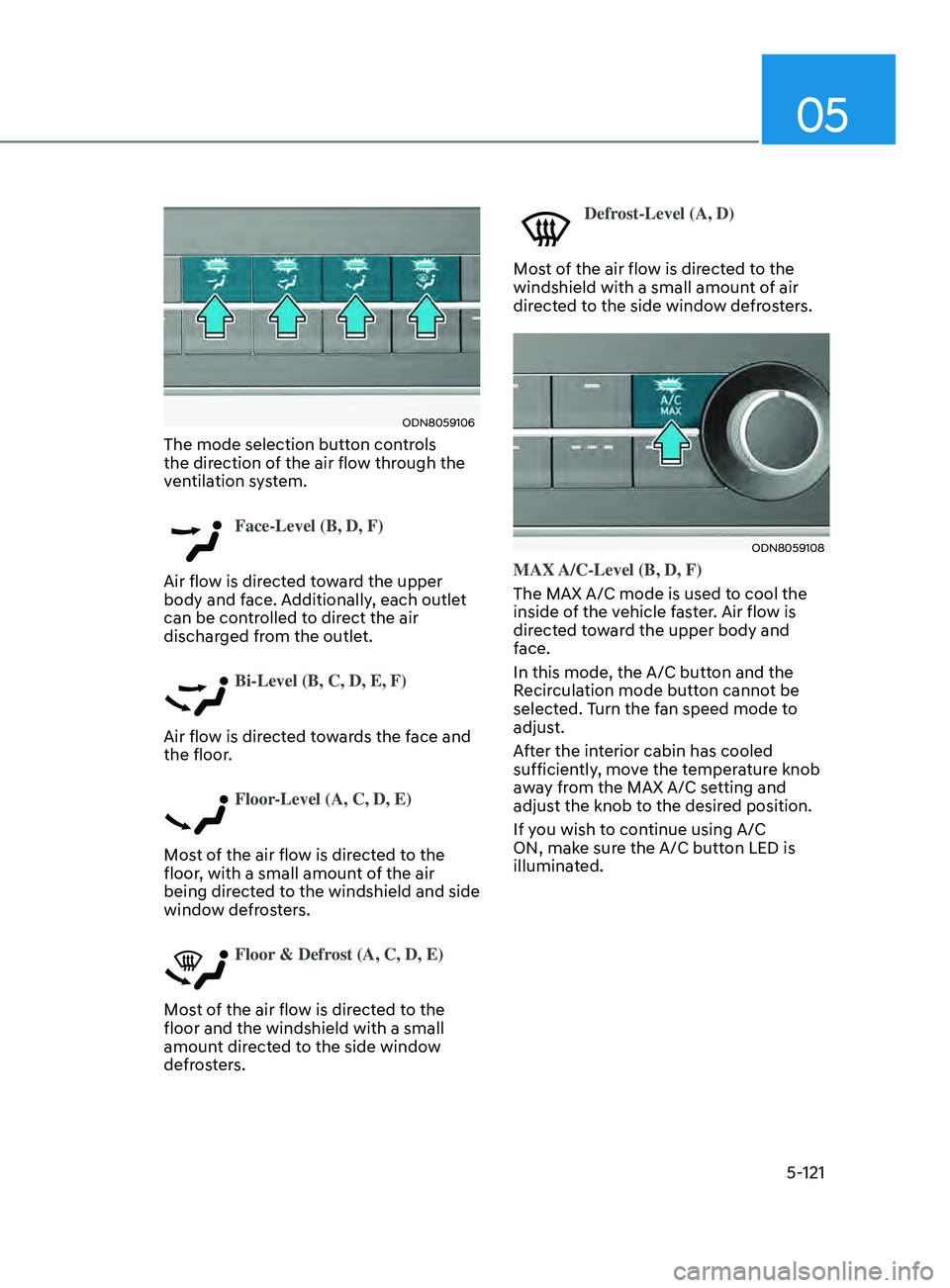 HYUNDAI SONATA 2021 Owners Manual 05
5-121
ODN8059106
The mode selection button controls
the direction of the air flow through the
ventilation system.
Face-Level (B, D, F)
Air flow is directed toward the upper
body and face. Addi HYUNDAI SONATA 2021 Owners Manual 05
5-121
ODN8059106
The mode selection button controls
the direction of the air flow through the
ventilation system.
Face-Level (B, D, F)
Air flow is directed toward the upper
body and face. Addi