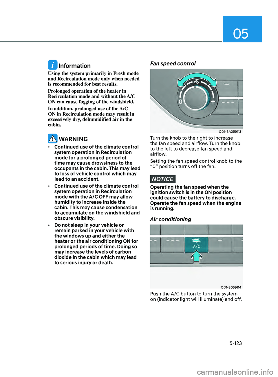 HYUNDAI SONATA 2021 Owners Manual 05
5-123
Information
Using the system primarily in Fresh mode
and Recirculation mode only when needed
is recommended for best results.
Prolonged operation of the heater in
Recirculation mode and w HYUNDAI SONATA 2021 Owners Manual 05
5-123
Information
Using the system primarily in Fresh mode
and Recirculation mode only when needed
is recommended for best results.
Prolonged operation of the heater in
Recirculation mode and w