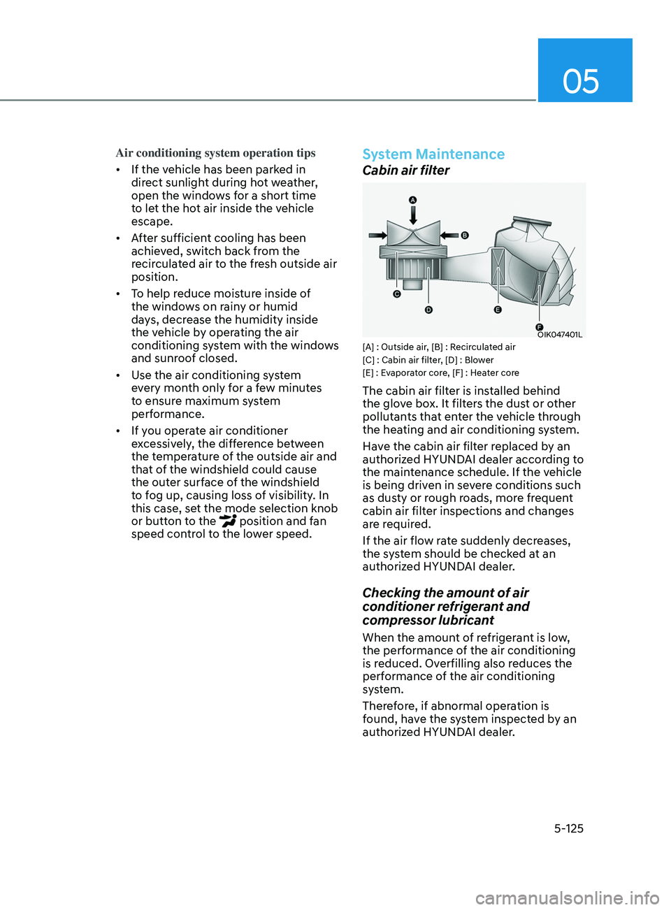 HYUNDAI SONATA 2021 Owners Manual 05
5-125
Air conditioning system operation tips
• If the vehicle has been parked in
direct sunlight during hot weather,
open the windows for a short time
to let the hot air inside the vehicle
es HYUNDAI SONATA 2021 Owners Manual 05
5-125
Air conditioning system operation tips
• If the vehicle has been parked in
direct sunlight during hot weather,
open the windows for a short time
to let the hot air inside the vehicle
es