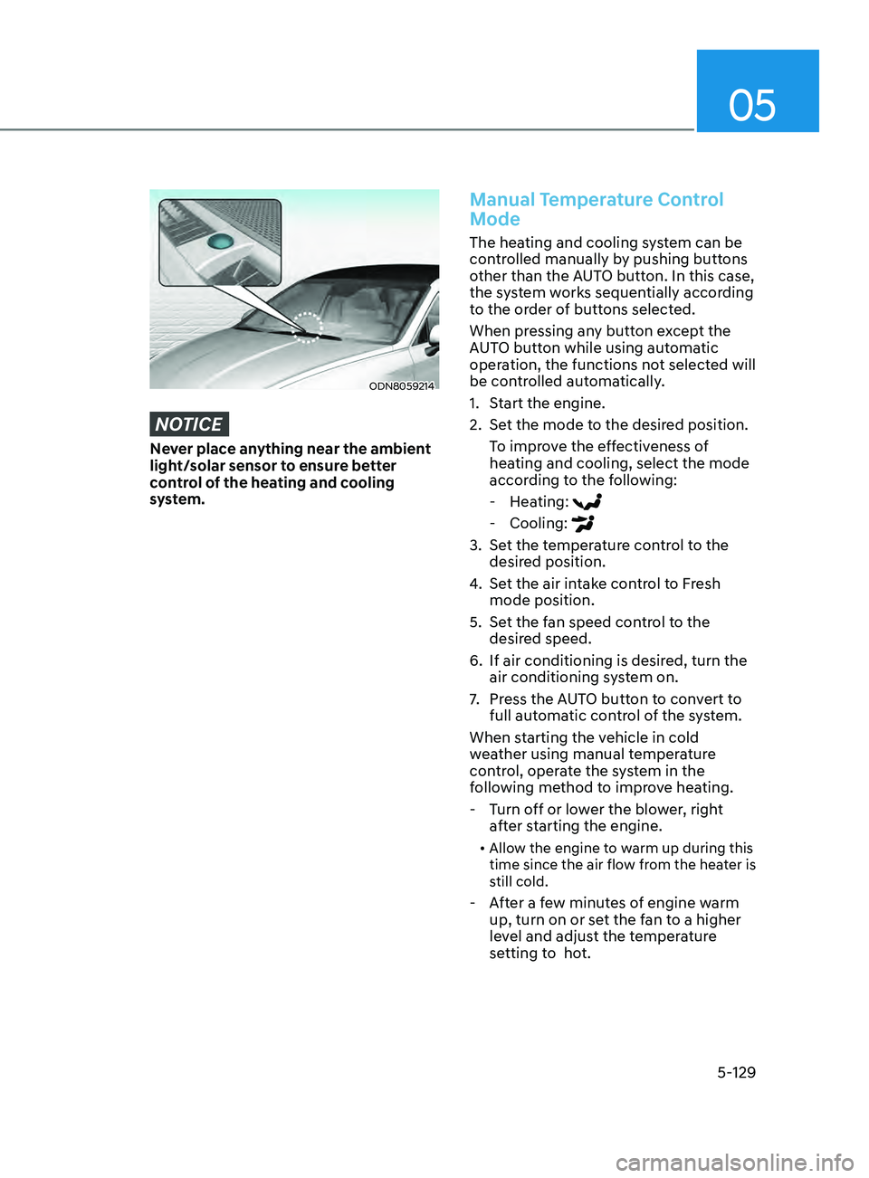 HYUNDAI SONATA 2021  Owners Manual 05
5-129
ODN8059214
NOTICE
Never place anything near the ambient 
light/solar sensor to ensure better 
control of the heating and cooling 
system.
Manual Temperature Control 
Mode
The heating and cool