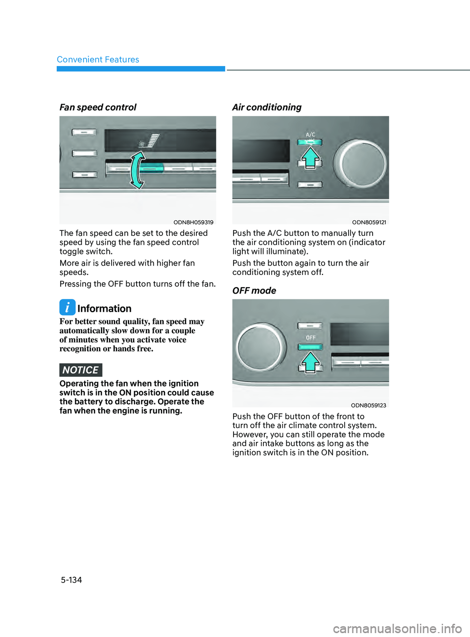 HYUNDAI SONATA 2021 Owners Manual Convenient Features
5-134
Fan speed control
ODN8H059319
The fan speed can be set to the desired
speed by using the fan speed control
toggle switch.
More air is delivered with higher fan
speeds.
Pr HYUNDAI SONATA 2021 Owners Manual Convenient Features
5-134
Fan speed control
ODN8H059319
The fan speed can be set to the desired
speed by using the fan speed control
toggle switch.
More air is delivered with higher fan
speeds.
Pr