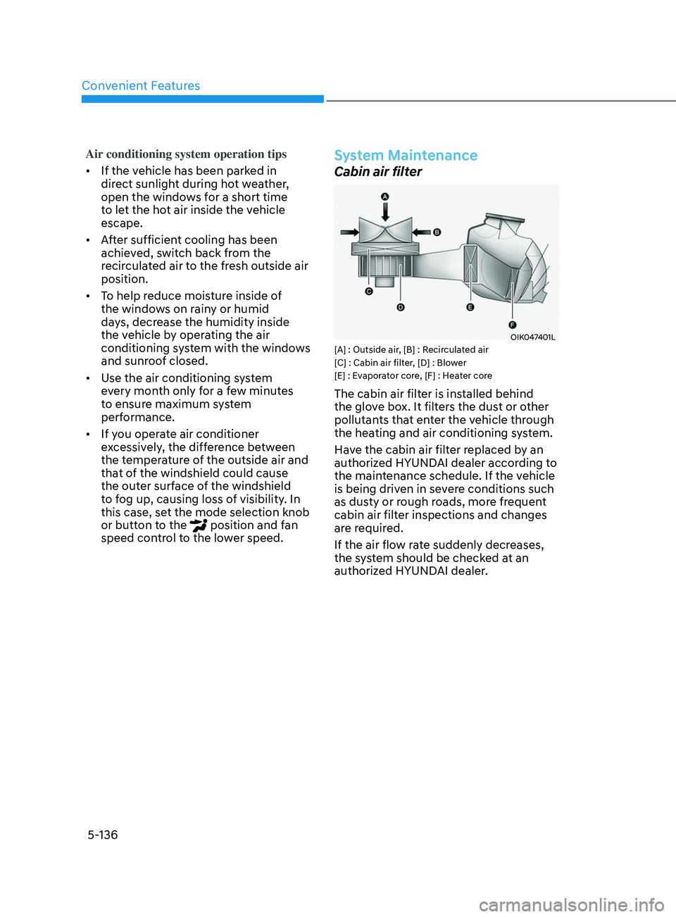 HYUNDAI SONATA 2021 Owners Manual Convenient Features
5-136
Air conditioning system operation tips
• If the vehicle has been parked in
direct sunlight during hot weather,
open the windows for a short time
to let the hot air insid HYUNDAI SONATA 2021 Owners Manual Convenient Features
5-136
Air conditioning system operation tips
• If the vehicle has been parked in
direct sunlight during hot weather,
open the windows for a short time
to let the hot air insid