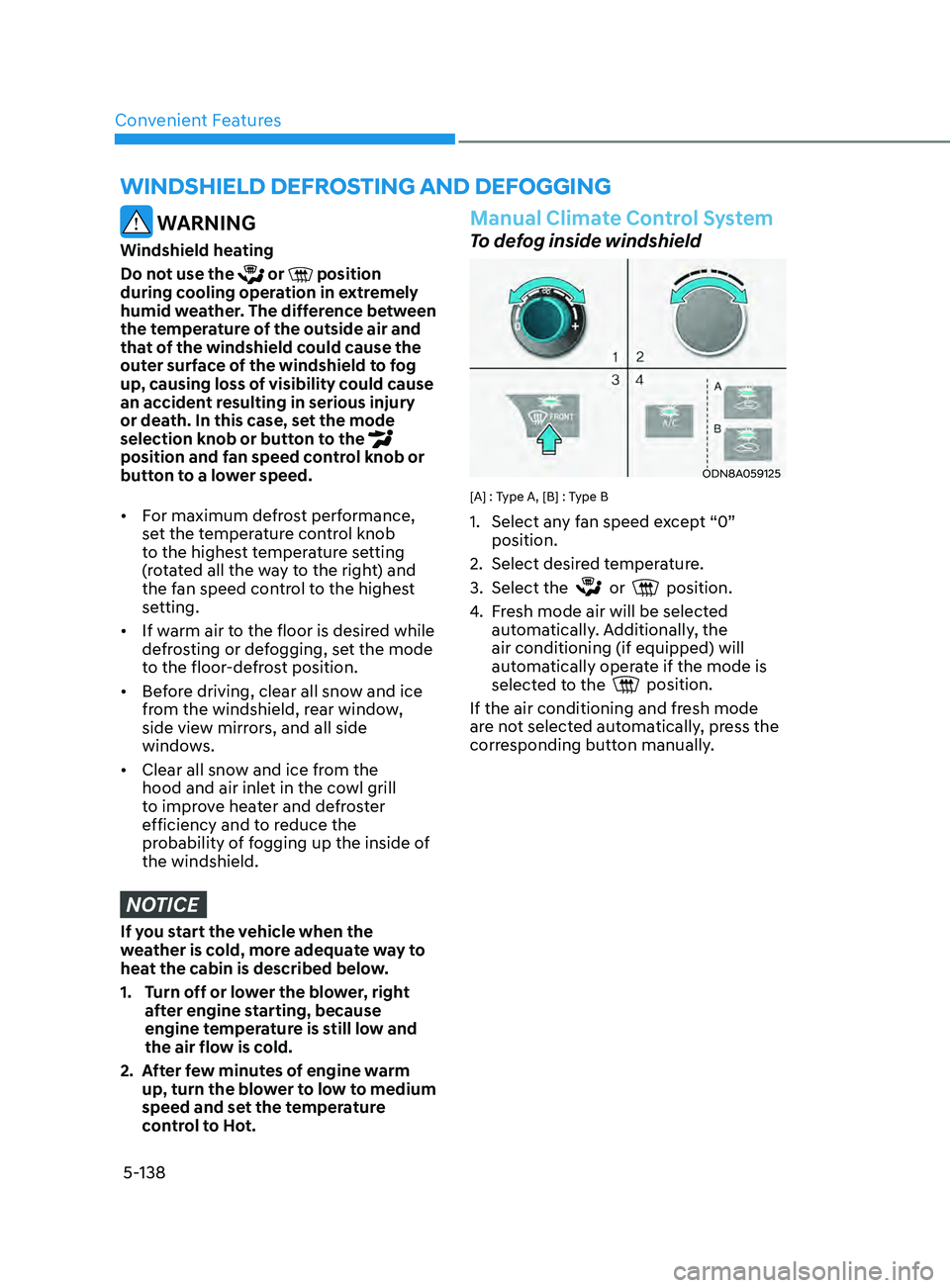 HYUNDAI SONATA 2021  Owners Manual Convenient Features
5-138
WinDshielD  De F rosting  A n D  De Fogging
 WARNING
Windshield heating
Do not use the 
 or  position 
during cooling operation in extremely 
humid weather. The difference be