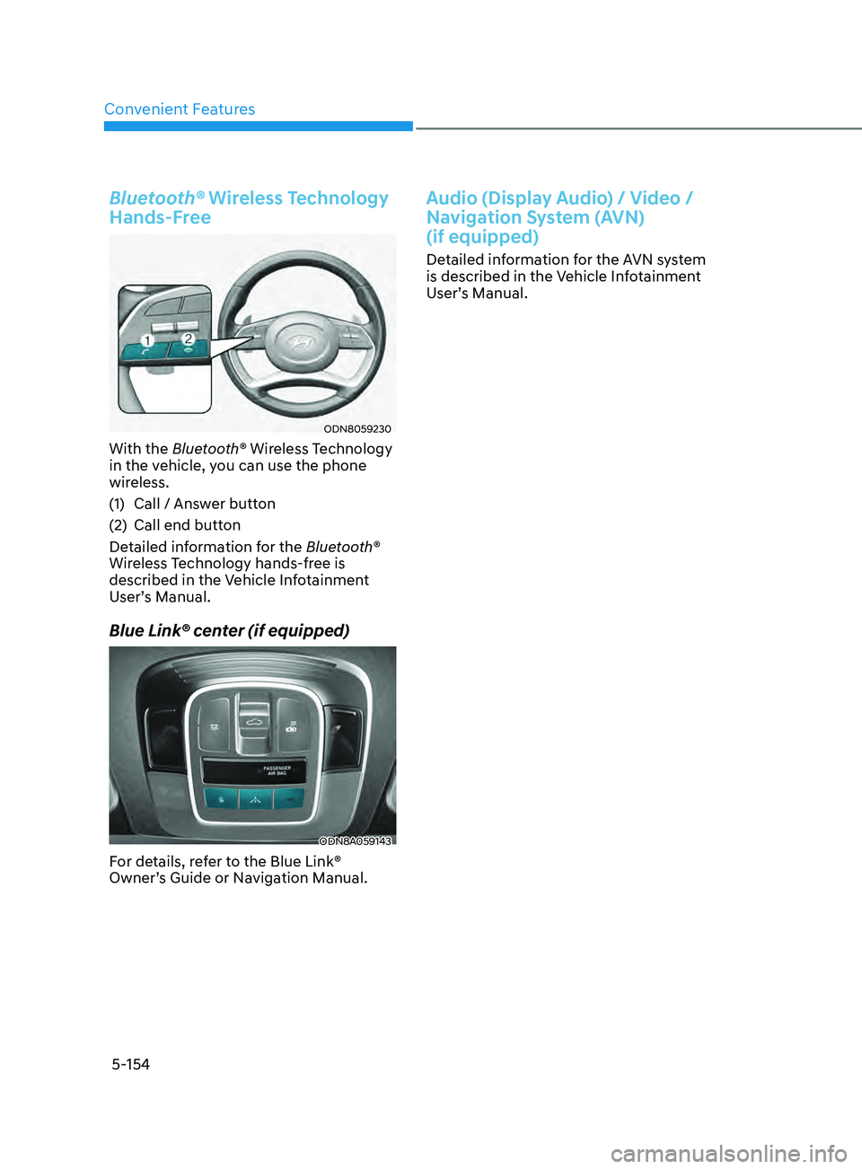 HYUNDAI SONATA 2021  Owners Manual Convenient Features
5-154
Bluetooth® Wireless Technology 
Hands-Free
ODN8059230
With the Bluetooth® Wireless Technology 
in the vehicle, you can use the phone 
wireless.
(1) 
Call / Ans
 wer button

