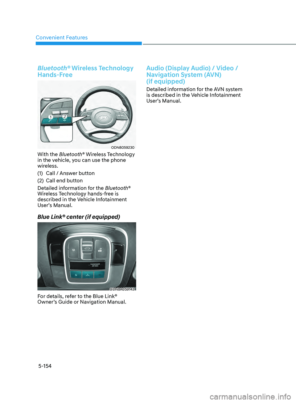 HYUNDAI SONATA 2021 Owners Manual Convenient Features
5-154
Bluetooth® Wireless Technology
Hands-Free
ODN8059230
With the Bluetooth® Wireless Technology
in the vehicle, you can use the phone
wireless.
(1)
Call / Ans
wer button
HYUNDAI SONATA 2021 Owners Manual Convenient Features
5-154
Bluetooth® Wireless Technology
Hands-Free
ODN8059230
With the Bluetooth® Wireless Technology
in the vehicle, you can use the phone
wireless.
(1)
Call / Ans
wer button