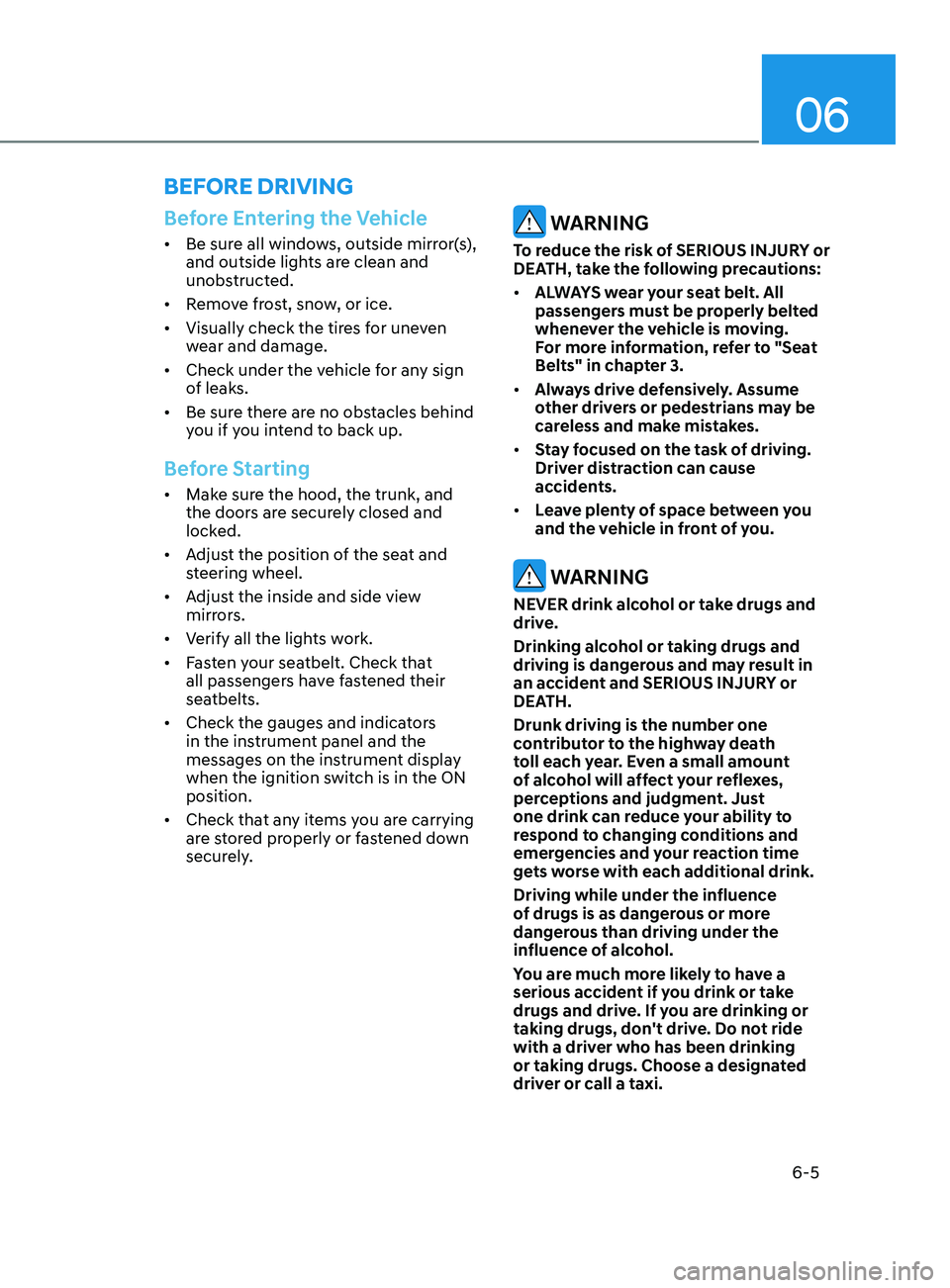 HYUNDAI SONATA 2021 Owners Manual 06
6-5
Before Entering the Vehicle
• Be sure all windows, outside mirror(s),
and outside lights are clean and
unobstructed.
• Remove frost, snow, or ice.
• Visually check the tires for uneve HYUNDAI SONATA 2021 Owners Manual 06
6-5
Before Entering the Vehicle
• Be sure all windows, outside mirror(s),
and outside lights are clean and
unobstructed.
• Remove frost, snow, or ice.
• Visually check the tires for uneve