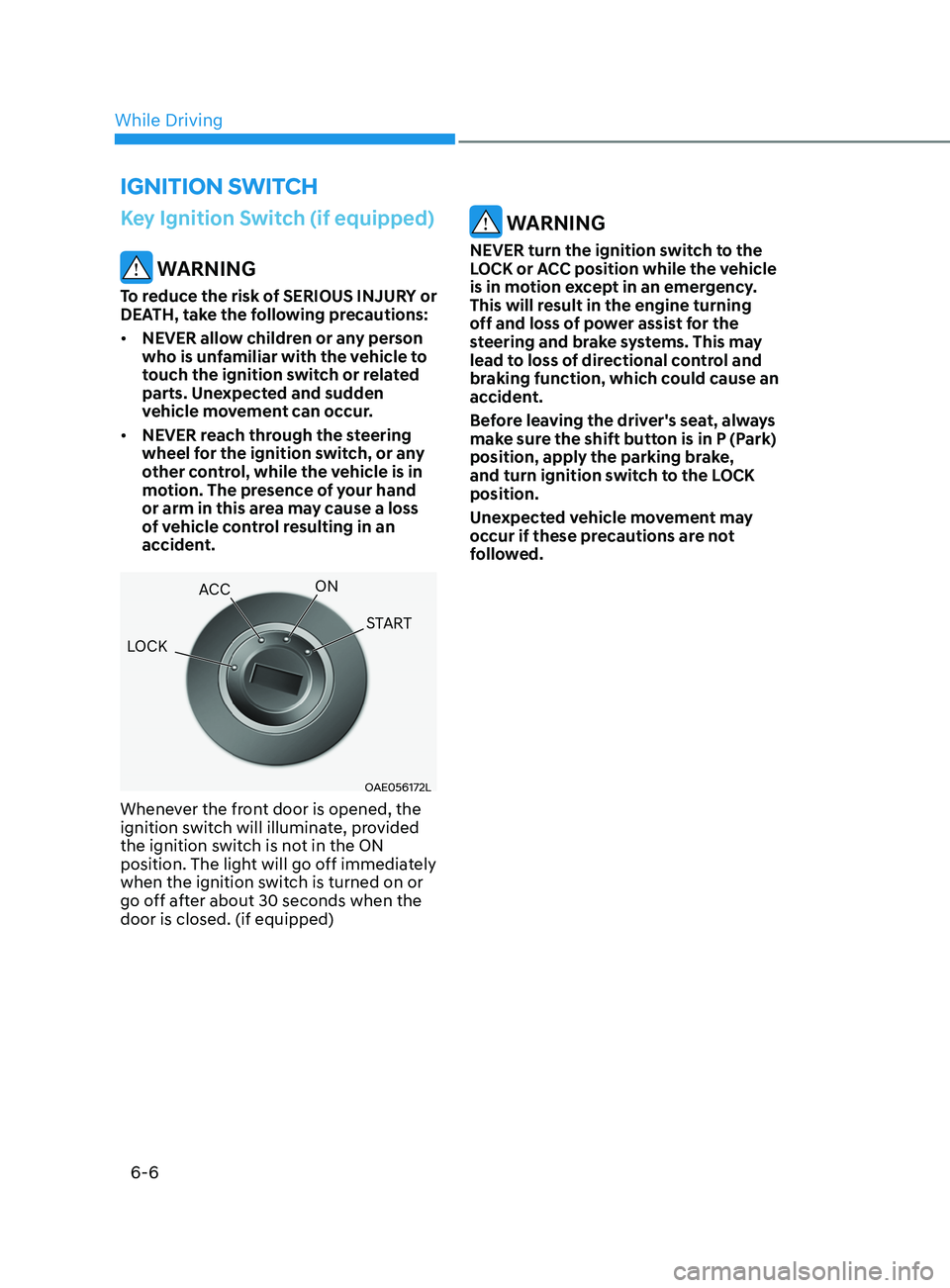 HYUNDAI SONATA 2021 Owners Manual 6-6
Key Ignition Switch (if equipped)
WARNING
To reduce the risk of SERIOUS INJURY or
DEATH, take the following precautions:
• NEVER allow children or any person
who is unfamiliar with the vehicl HYUNDAI SONATA 2021 Owners Manual 6-6
Key Ignition Switch (if equipped)
WARNING
To reduce the risk of SERIOUS INJURY or
DEATH, take the following precautions:
• NEVER allow children or any person
who is unfamiliar with the vehicl