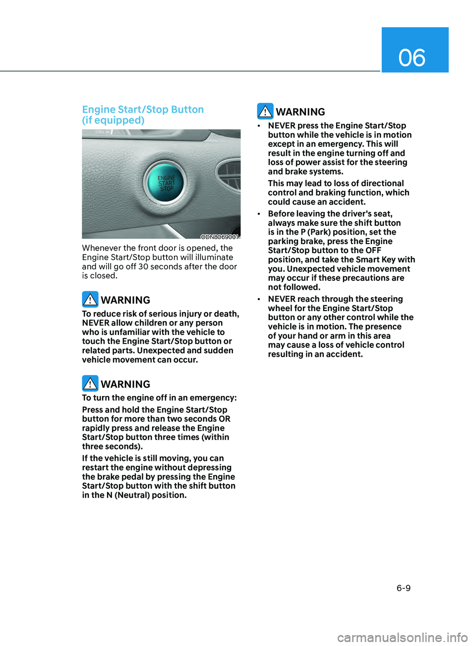 HYUNDAI SONATA 2021 Owners Manual 06
6-9
Engine Start/Stop Button
(if equipped)
ODN8069001
Whenever the front door is opened, the
Engine Start/Stop button will illuminate
and will go off 30 seconds after the door
is closed.
WARN HYUNDAI SONATA 2021 Owners Manual 06
6-9
Engine Start/Stop Button
(if equipped)
ODN8069001
Whenever the front door is opened, the
Engine Start/Stop button will illuminate
and will go off 30 seconds after the door
is closed.
WARN