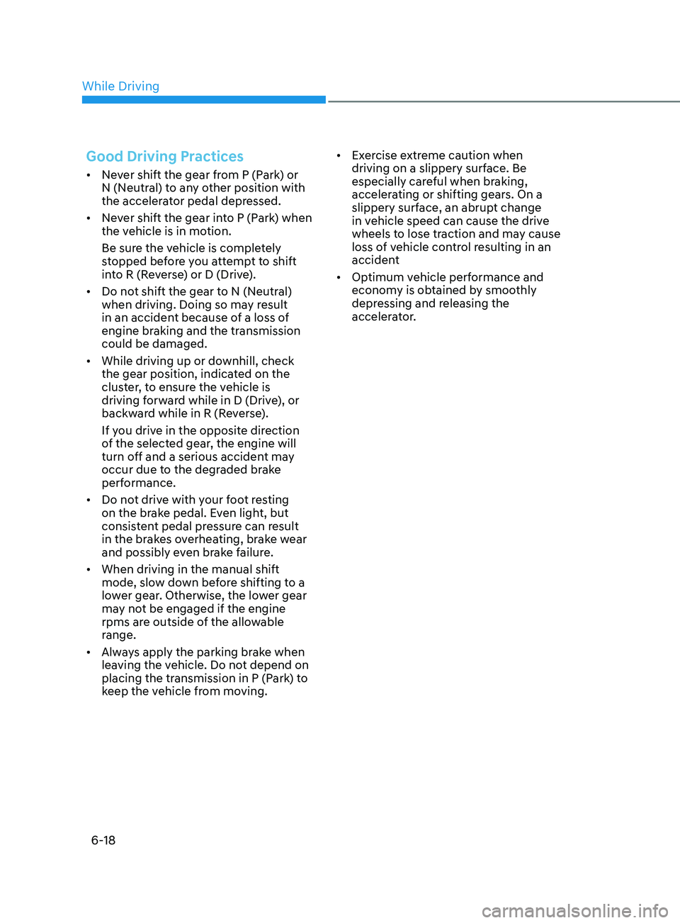 HYUNDAI SONATA 2021 Owners Manual 6-18
Good Driving Practices
• Never shift the gear from P (Park) or
N (Neutral) to any other position with
the accelerator pedal depressed.
• Never shift the gear into P (Park) when
the vehic HYUNDAI SONATA 2021 Owners Manual 6-18
Good Driving Practices
• Never shift the gear from P (Park) or
N (Neutral) to any other position with
the accelerator pedal depressed.
• Never shift the gear into P (Park) when
the vehic