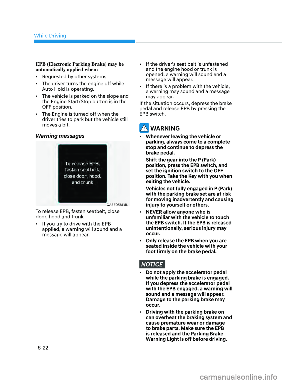 HYUNDAI SONATA 2021  Owners Manual 6-22
EPB (Electronic Parking Brake) may be 
automatically applied when: 
•	Requested by other systems
•	 The driver turns the engine off while 
Auto Hold is operating.
•	 The vehicle is parked o