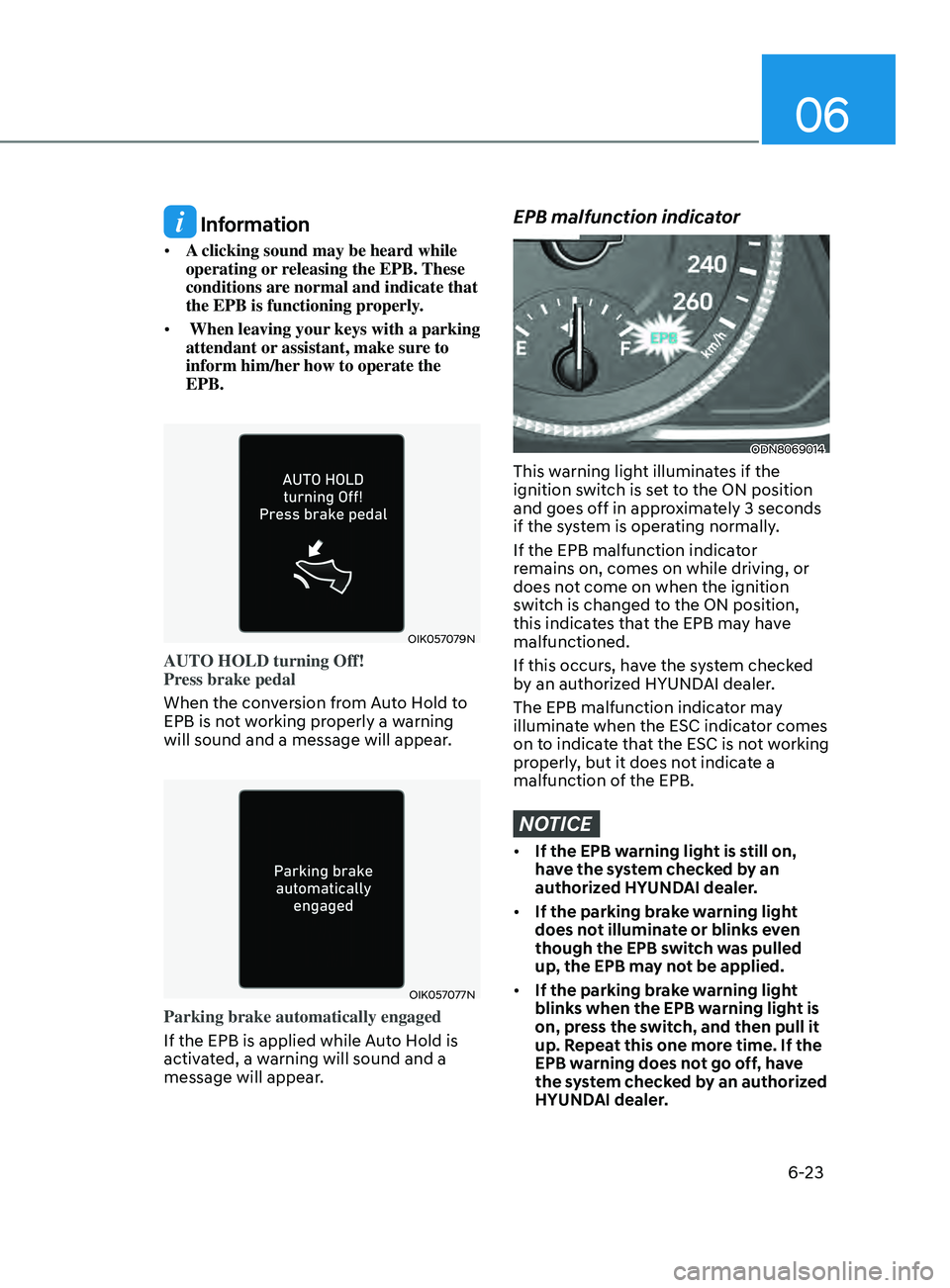 HYUNDAI SONATA 2021 Owners Manual 06
6-23
Information
• A clicking sound may be heard while
operating or releasing the EPB. These
conditions are normal and indicate that
the EPB is functioning properly.
• When leaving your k HYUNDAI SONATA 2021 Owners Manual 06
6-23
Information
• A clicking sound may be heard while
operating or releasing the EPB. These
conditions are normal and indicate that
the EPB is functioning properly.
• When leaving your k