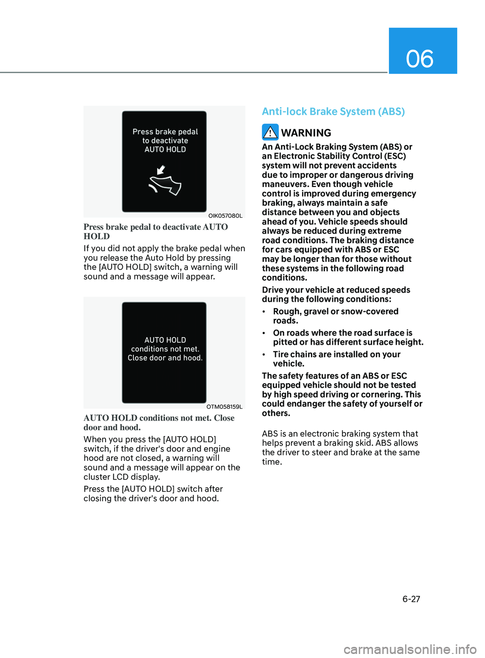 HYUNDAI SONATA 2021  Owners Manual 06
6-27
OIK057080L
Press brake pedal to deactivate AUTO 
HOLD
If you did not apply the brake pedal when 
you release the Auto Hold by pressing 
the [AUTO HOLD] switch, a warning will 
sound and a mess