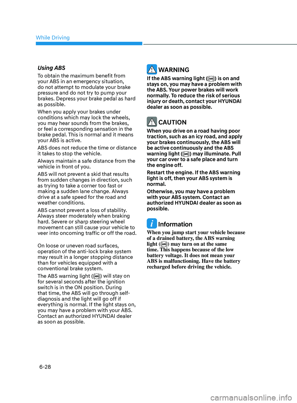 HYUNDAI SONATA 2021 Owners Manual 6-28
Using ABS
To obtain the maximum benefit from
your ABS in an emergency situation,
do not attempt to modulate your brake
pressure and do not try to pump your
brakes. Depress your brake pedal as HYUNDAI SONATA 2021 Owners Manual 6-28
Using ABS
To obtain the maximum benefit from
your ABS in an emergency situation,
do not attempt to modulate your brake
pressure and do not try to pump your
brakes. Depress your brake pedal as