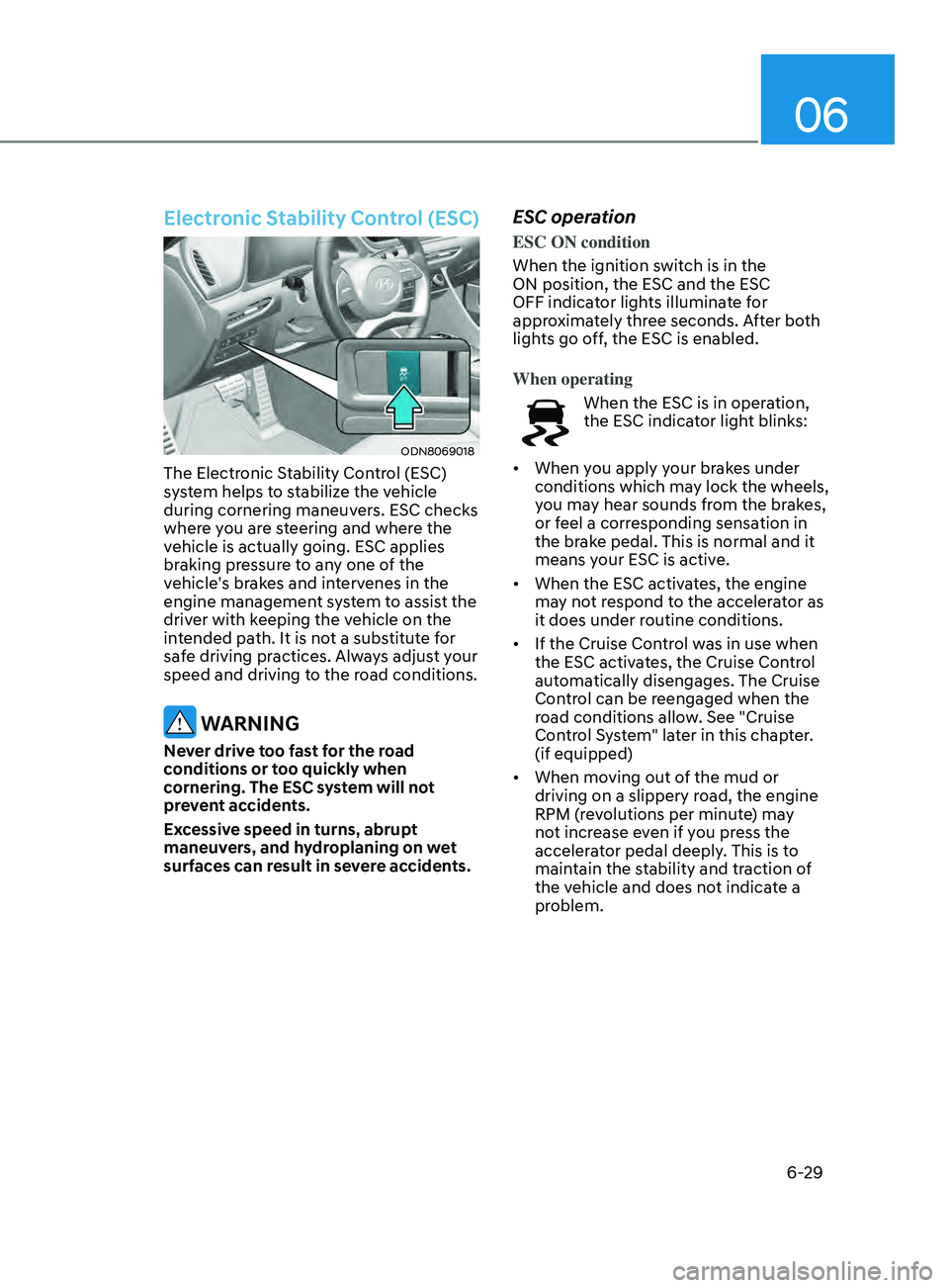 HYUNDAI SONATA 2021 Owners Manual 06
6-29
Electronic Stability Control (ESC)
ODN8069018
The Electronic Stability Control (ESC)
system helps to stabilize the vehicle
during cornering maneuvers. ESC checks
where you are steering and HYUNDAI SONATA 2021 Owners Manual 06
6-29
Electronic Stability Control (ESC)
ODN8069018
The Electronic Stability Control (ESC)
system helps to stabilize the vehicle
during cornering maneuvers. ESC checks
where you are steering and