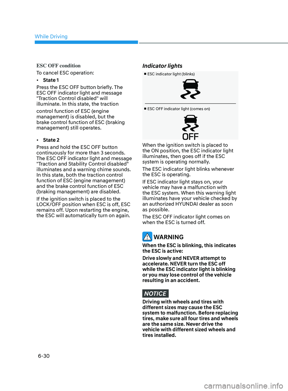 HYUNDAI SONATA 2021 Owners Manual 6-30
ESC OFF condition
To cancel ESC operation:
• State 1
Press the ESC OFF button briefly. The
ESC OFF indicator light and message
"Traction Control disabled" will
illuminate. In this st HYUNDAI SONATA 2021 Owners Manual 6-30
ESC OFF condition
To cancel ESC operation:
• State 1
Press the ESC OFF button briefly. The
ESC OFF indicator light and message
"Traction Control disabled" will
illuminate. In this st