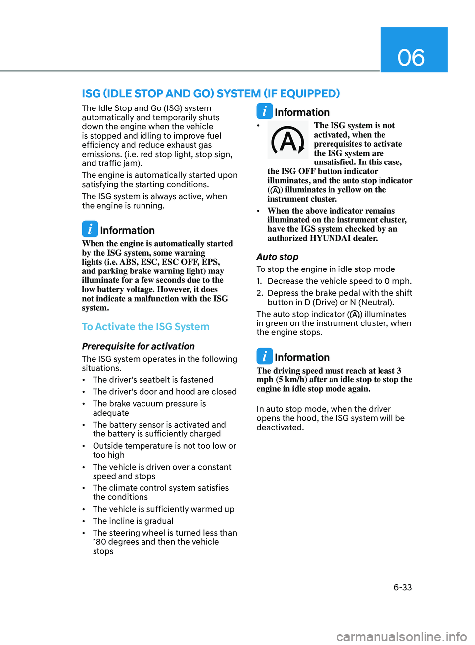 HYUNDAI SONATA 2021  Owners Manual 06
6-33
The Idle Stop and Go (ISG) system 
automatically and temporarily shuts 
down the engine when the vehicle 
is stopped and idling to improve fuel 
efficiency and reduce exhaust gas 
emissions. (