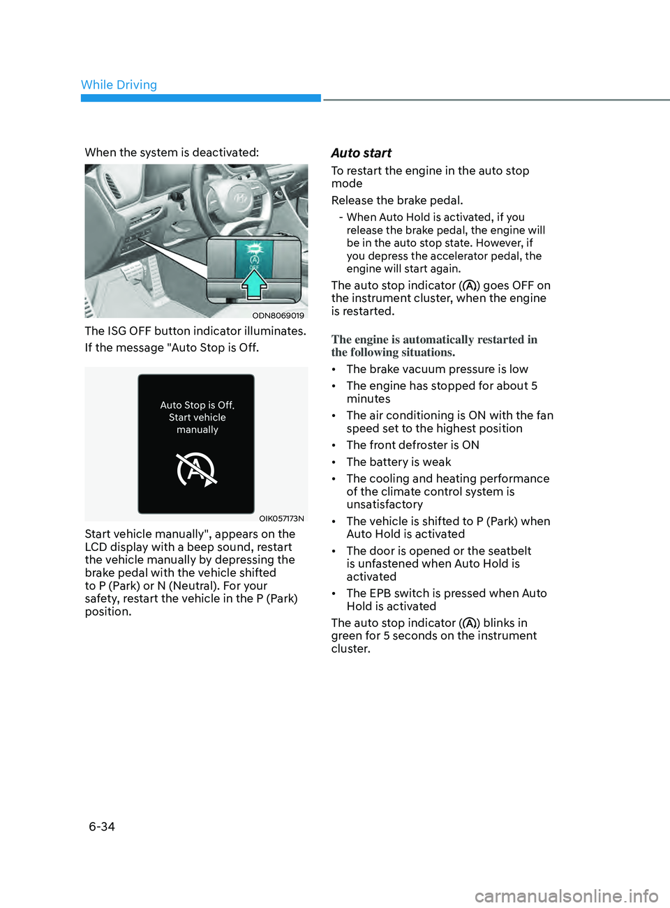 HYUNDAI SONATA 2021  Owners Manual 6-34
When the system is deactivated:
ODN8069019
The ISG OFF button indicator illuminates.
If the message "Auto Stop is Off.
OIK057173N
Start vehicle manually", appears on the 
LCD display with