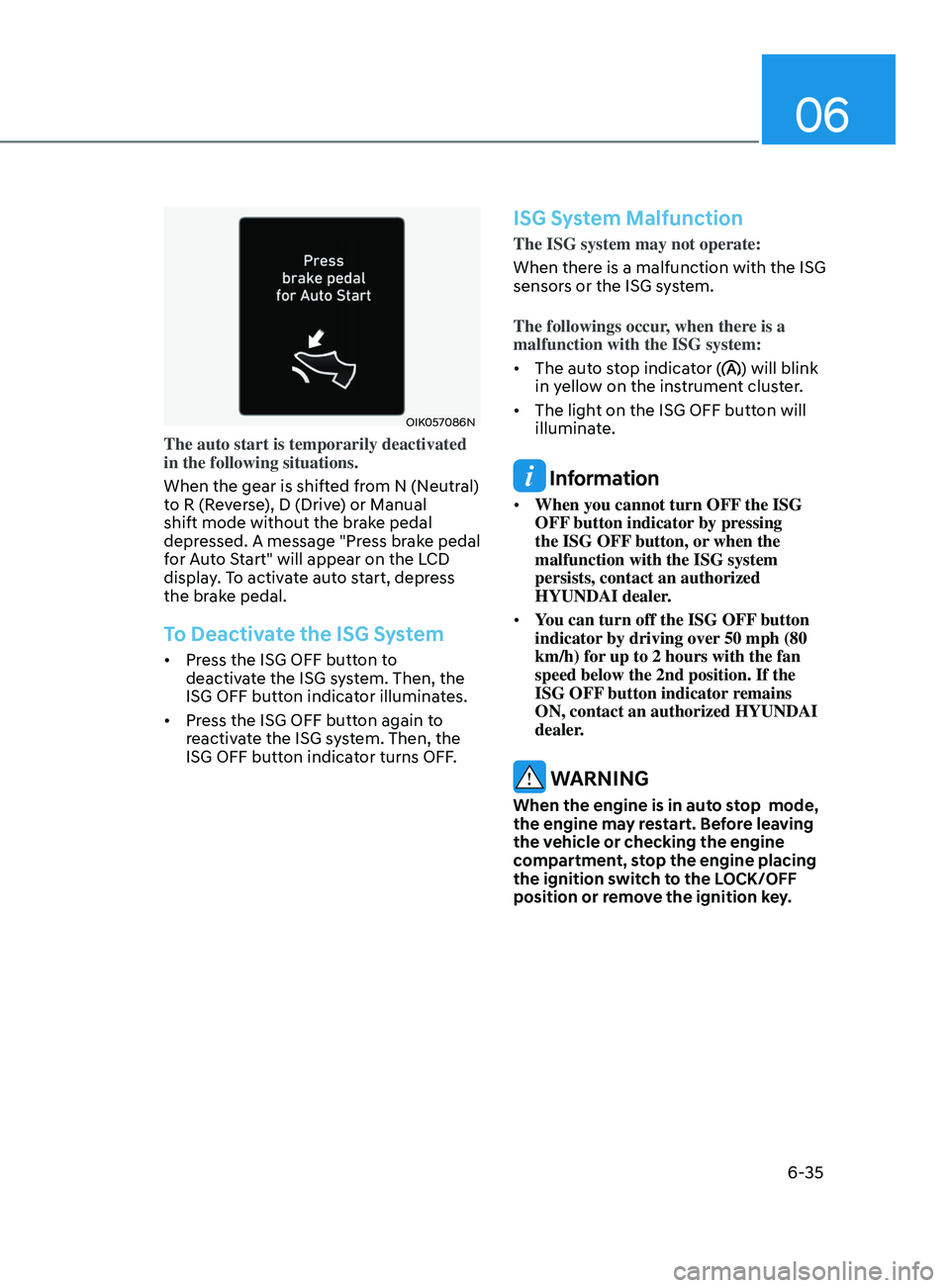 HYUNDAI SONATA 2021 Owners Manual 06
6-35
OIK057086N
The auto start is temporarily deactivated
in the following situations.
When the gear is shifted from N (Neutral)
to R (Reverse), D (Drive) or Manual
shift mode without the brake HYUNDAI SONATA 2021 Owners Manual 06
6-35
OIK057086N
The auto start is temporarily deactivated
in the following situations.
When the gear is shifted from N (Neutral)
to R (Reverse), D (Drive) or Manual
shift mode without the brake