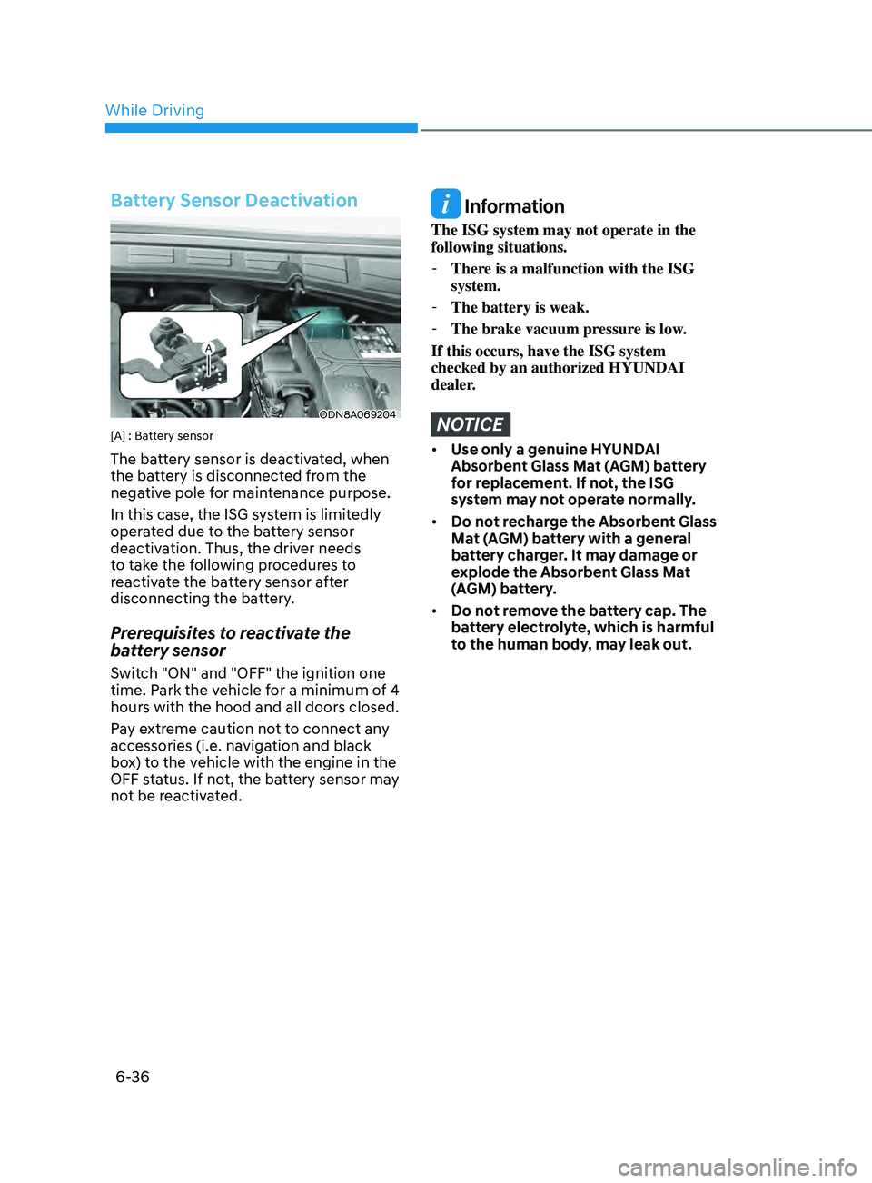 HYUNDAI SONATA 2021  Owners Manual 6-36
Battery Sensor Deactivation
ODN8A069204
[A] : Battery sensor
The battery sensor is deactivated, when 
the battery is disconnected from the 
negative pole for maintenance purpose. 
In this case, t