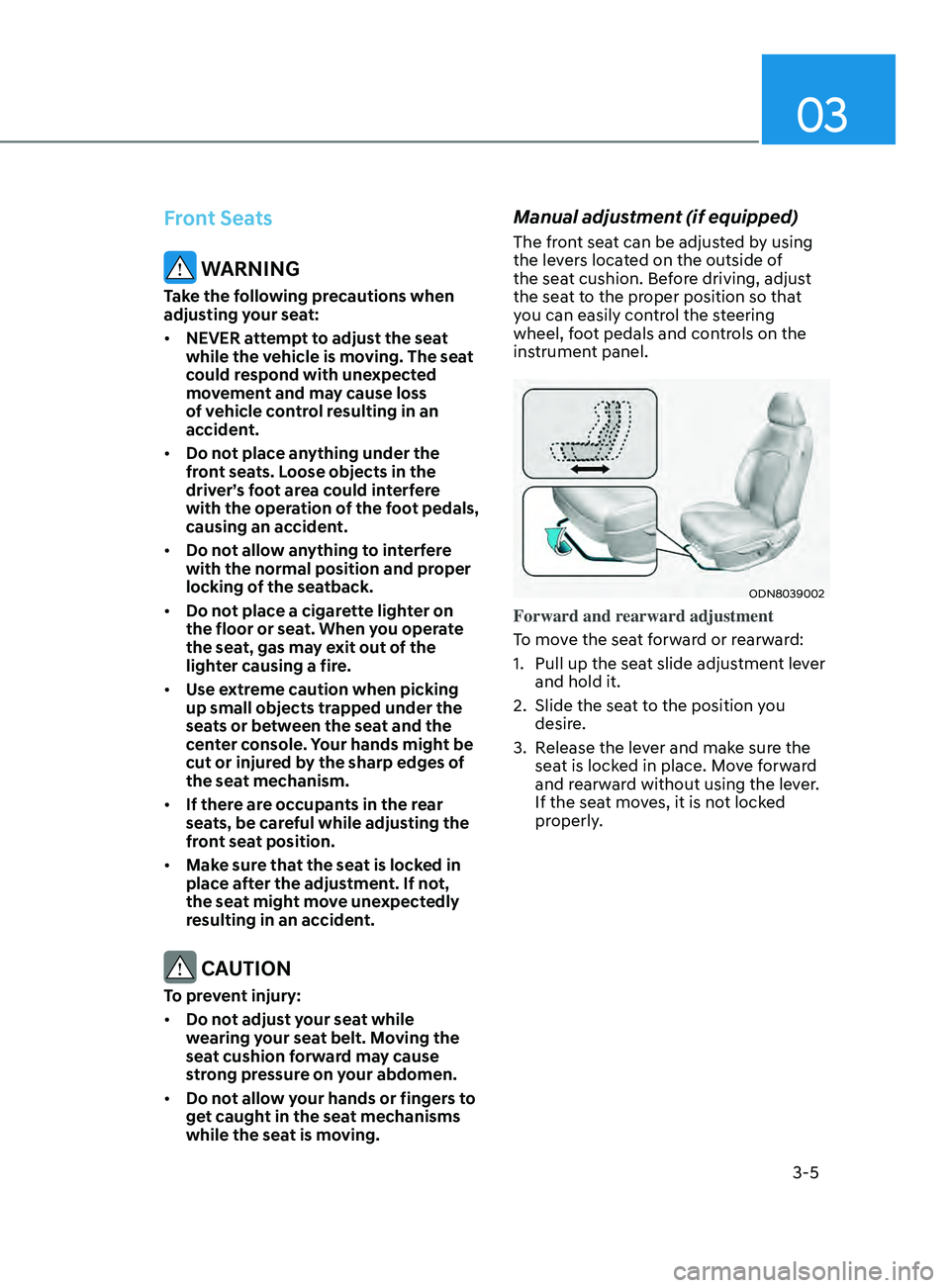 HYUNDAI SONATA 2021 Owners Guide 03
3-5
Front Seats
WARNING
Take the following precautions when
adjusting your seat:
• NEVER attempt to adjust the seat
while the vehicle is moving. The seat
could respond with unexpected
moveme HYUNDAI SONATA 2021 Owners Guide 03
3-5
Front Seats
WARNING
Take the following precautions when
adjusting your seat:
• NEVER attempt to adjust the seat
while the vehicle is moving. The seat
could respond with unexpected
moveme