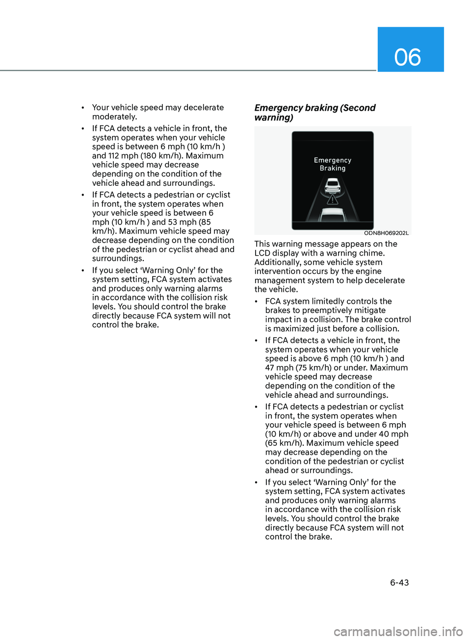 HYUNDAI SONATA 2021 Owners Manual 06
6-43
• Your vehicle speed may decelerate
moderately.
• If FCA detects a vehicle in front, the
system operates when your vehicle
speed is between 6 mph (10 km/h )
and 112 mph (180 km/h). Ma HYUNDAI SONATA 2021 Owners Manual 06
6-43
• Your vehicle speed may decelerate
moderately.
• If FCA detects a vehicle in front, the
system operates when your vehicle
speed is between 6 mph (10 km/h )
and 112 mph (180 km/h). Ma