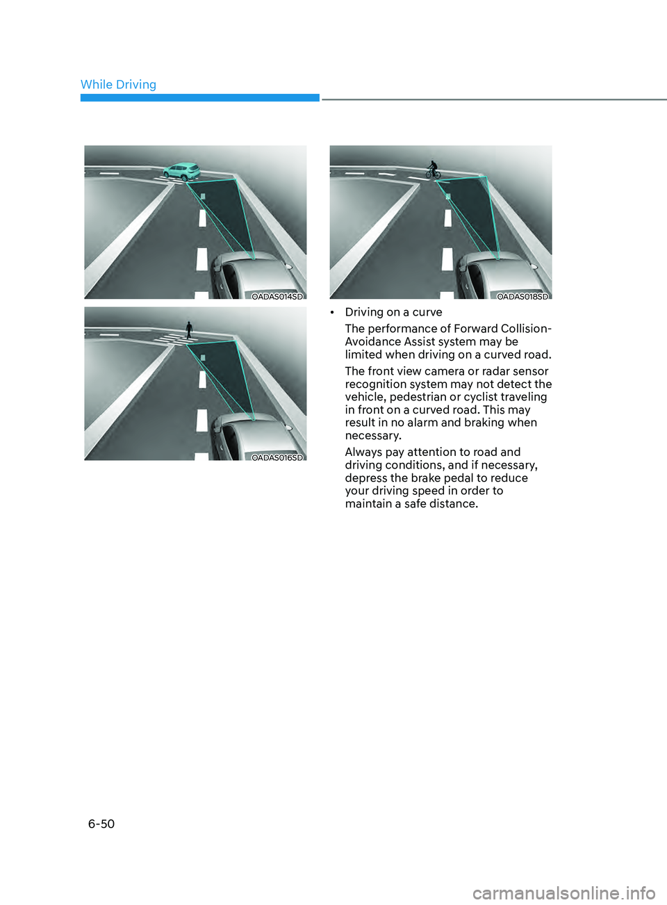HYUNDAI SONATA 2021 Owners Manual 6-50
OADAS014SD
OADAS016SD
OADAS018SD
• Driving on a curve
The performance of Forward Collision-
Avoidance Assist system may be
limited when driving on a curved road.
The front view camera or radar HYUNDAI SONATA 2021 Owners Manual 6-50
OADAS014SD
OADAS016SD
OADAS018SD
• Driving on a curve
The performance of Forward Collision-
Avoidance Assist system may be
limited when driving on a curved road.
The front view camera or radar