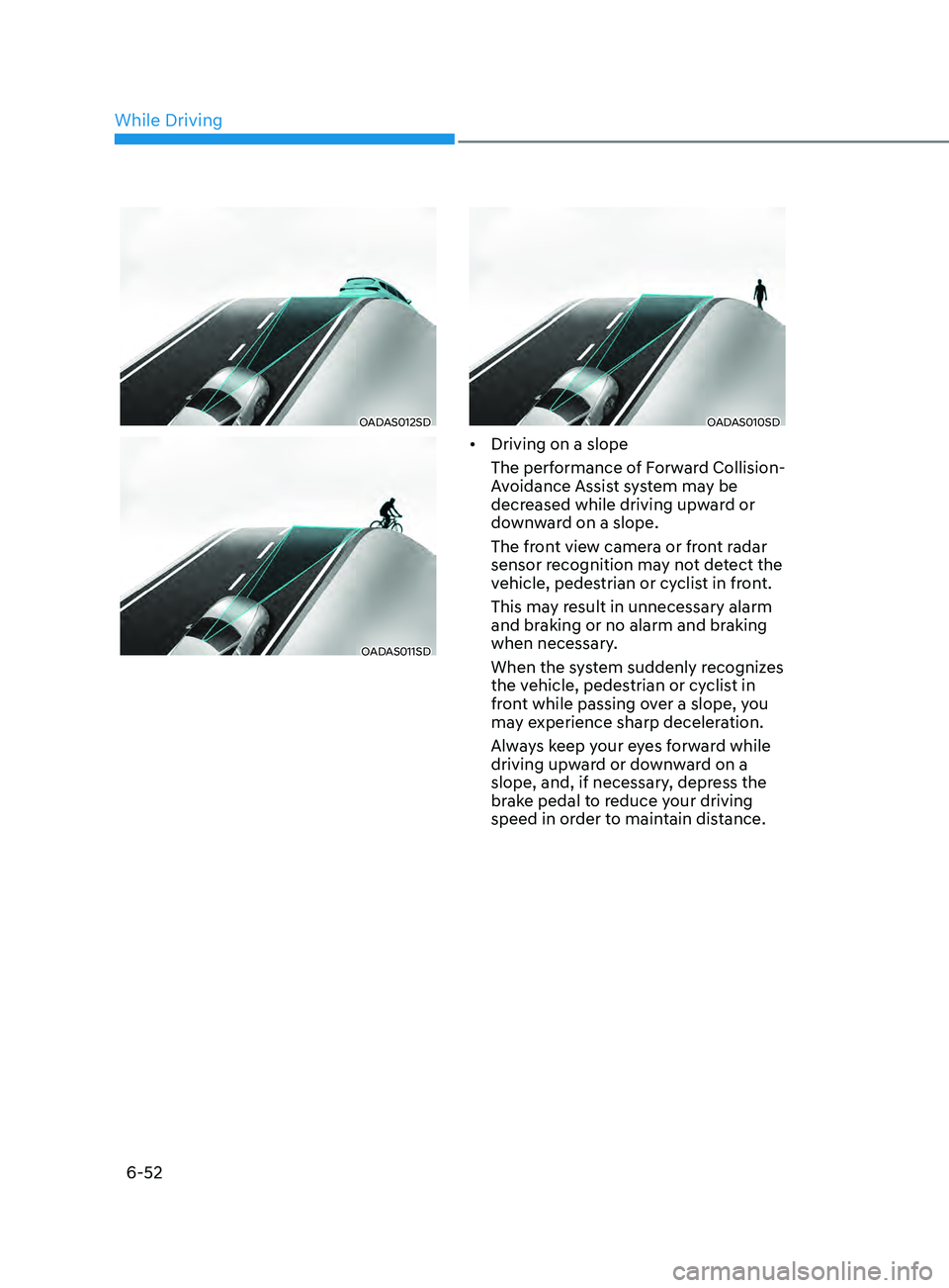 HYUNDAI SONATA 2021 Owners Manual 6-52
OADAS012SD
OADAS011SD
OADAS010SD
• Driving on a slope
The performance of Forward Collision-
Avoidance Assist system may be
decreased while driving upward or
downward on a slope.
The front vie HYUNDAI SONATA 2021 Owners Manual 6-52
OADAS012SD
OADAS011SD
OADAS010SD
• Driving on a slope
The performance of Forward Collision-
Avoidance Assist system may be
decreased while driving upward or
downward on a slope.
The front vie