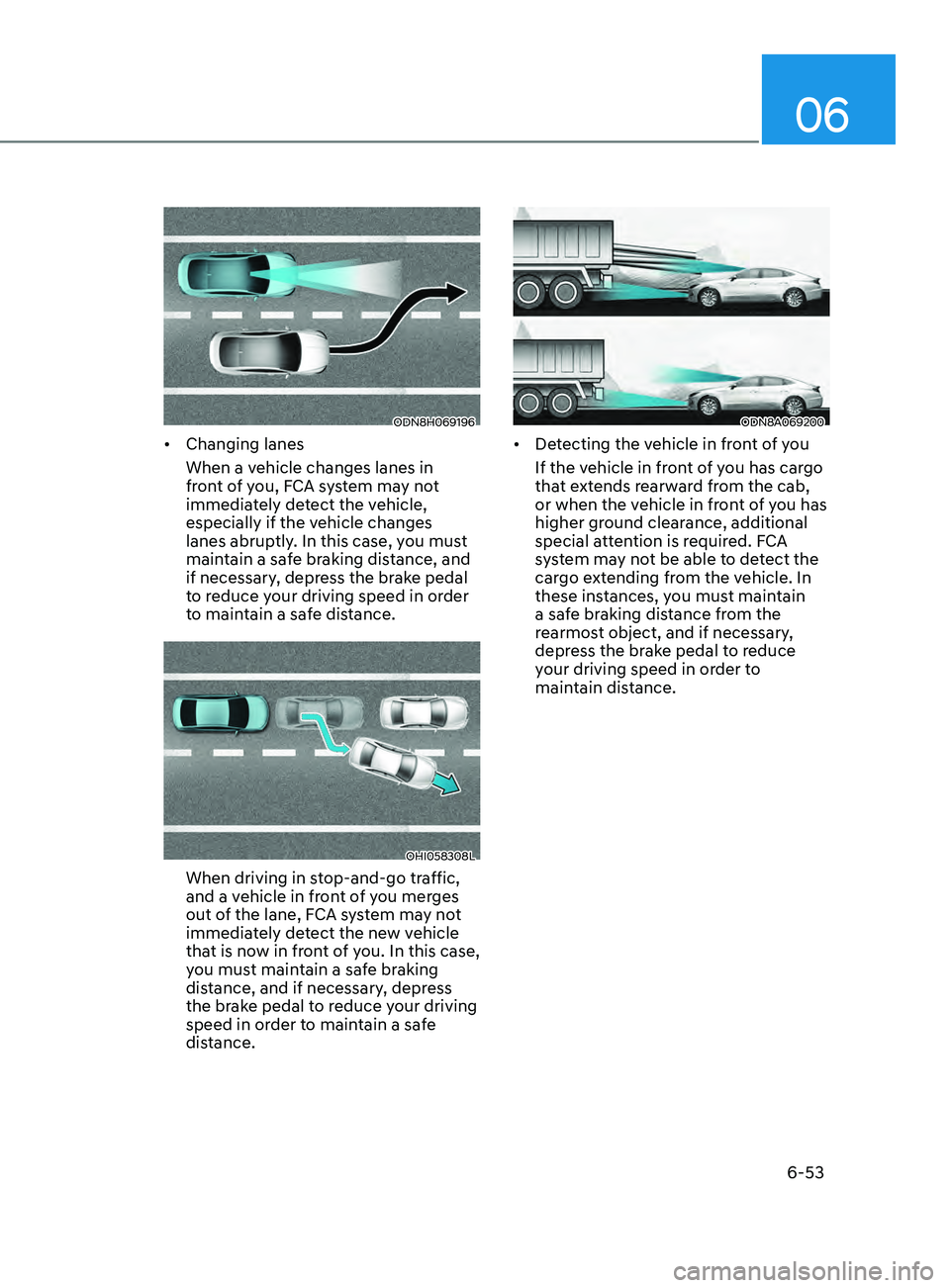 HYUNDAI SONATA 2021 Owners Manual 06
6-53
ODN8H069196
• Changing lanes
When a vehicle changes lanes in
front of you, FCA system may not
immediately detect the vehicle,
especially if the vehicle changes
lanes abruptly. In this ca HYUNDAI SONATA 2021 Owners Manual 06
6-53
ODN8H069196
• Changing lanes
When a vehicle changes lanes in
front of you, FCA system may not
immediately detect the vehicle,
especially if the vehicle changes
lanes abruptly. In this ca