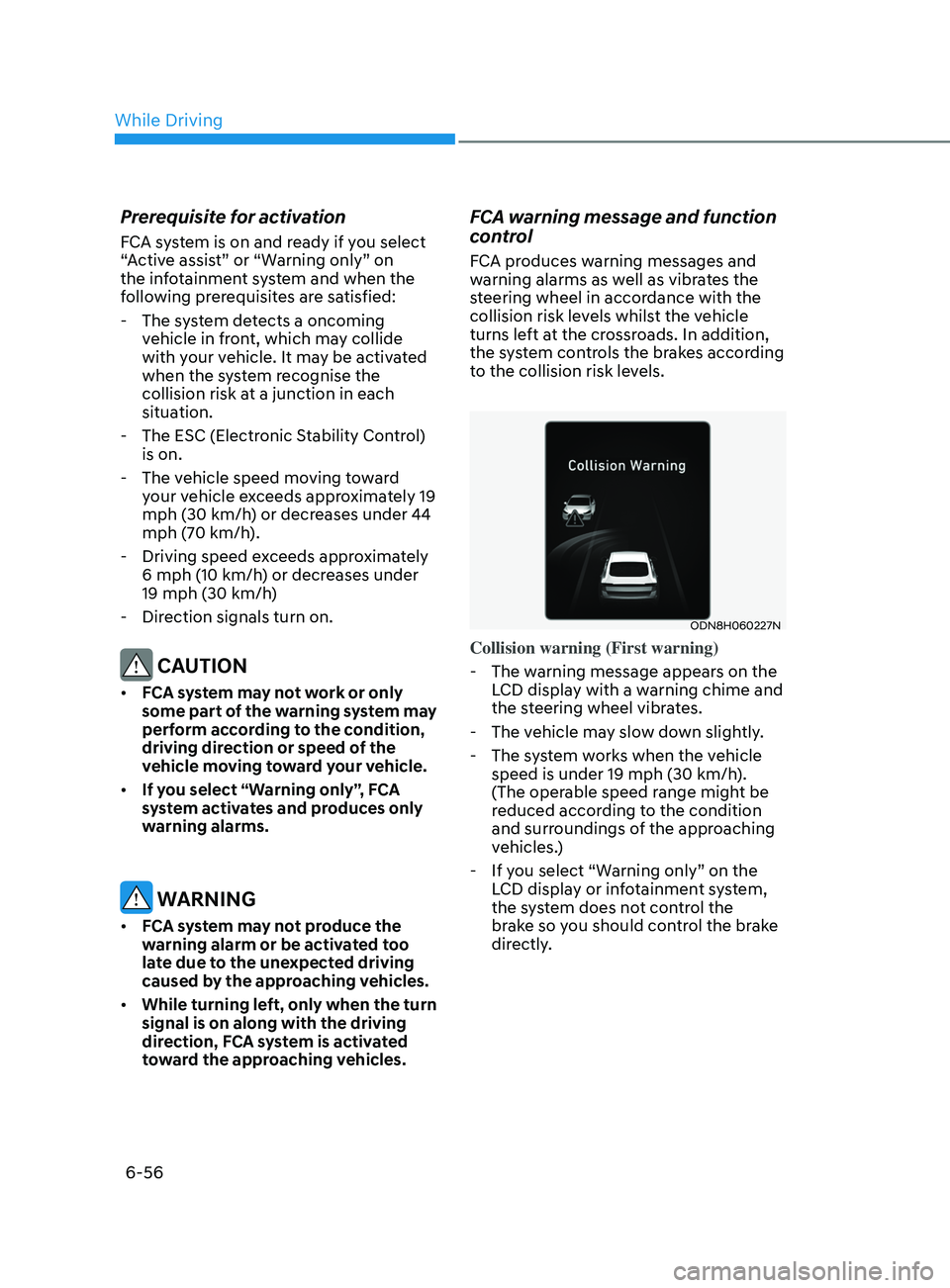 HYUNDAI SONATA 2021 Owners Manual 6-56
Prerequisite for activation
FCA system is on and ready if you select
“Active assist” or “Warning only” on
the infotainment system and when the
following prerequisites are satisfied:
HYUNDAI SONATA 2021 Owners Manual 6-56
Prerequisite for activation
FCA system is on and ready if you select
“Active assist” or “Warning only” on
the infotainment system and when the
following prerequisites are satisfied: