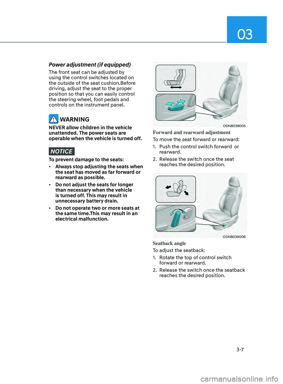 HYUNDAI SONATA 2021 Owners Guide 03
3 -7
Power adjustment (if equipped)
The front seat can be adjusted by
using the control switches located on
the outside of the seat cushion.Before
driving, adjust the seat to the proper
positi HYUNDAI SONATA 2021 Owners Guide 03
3 -7
Power adjustment (if equipped)
The front seat can be adjusted by
using the control switches located on
the outside of the seat cushion.Before
driving, adjust the seat to the proper
positi