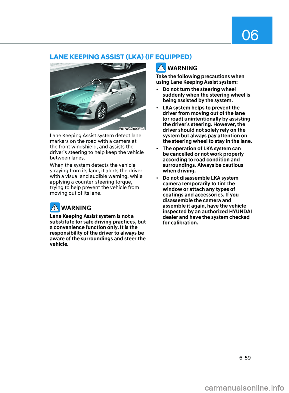 HYUNDAI SONATA 2021 Owners Manual 06
6-59
ODN8A069024
Lane Keeping Assist system detect lane
markers on the road with a camera at
the front windshield, and assists the
driver’s steering to help keep the vehicle
between lanes.
Wh HYUNDAI SONATA 2021 Owners Manual 06
6-59
ODN8A069024
Lane Keeping Assist system detect lane
markers on the road with a camera at
the front windshield, and assists the
driver’s steering to help keep the vehicle
between lanes.
Wh