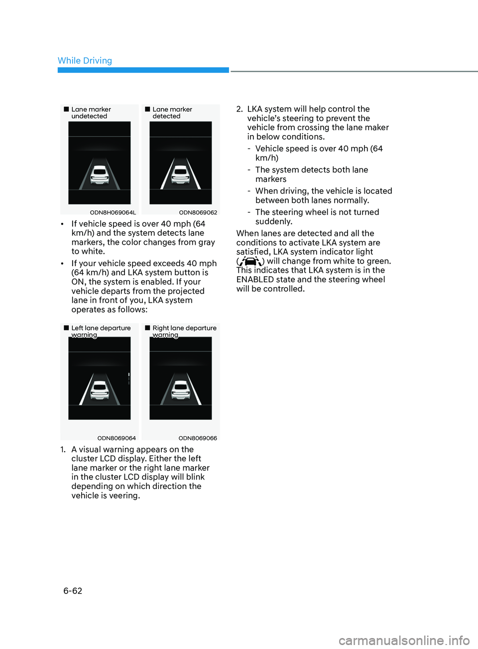 HYUNDAI SONATA 2021 Owners Manual 6-62
•Lane marker undetected•Lane marker detected
ODN8H069064LODN8069062
• If vehicle speed is over 40 mph (64
km/h) and the system detects lane
markers, the color changes from gra HYUNDAI SONATA 2021 Owners Manual 6-62
•Lane marker undetected•Lane marker detected
ODN8H069064LODN8069062
• If vehicle speed is over 40 mph (64
km/h) and the system detects lane
markers, the color changes from gra