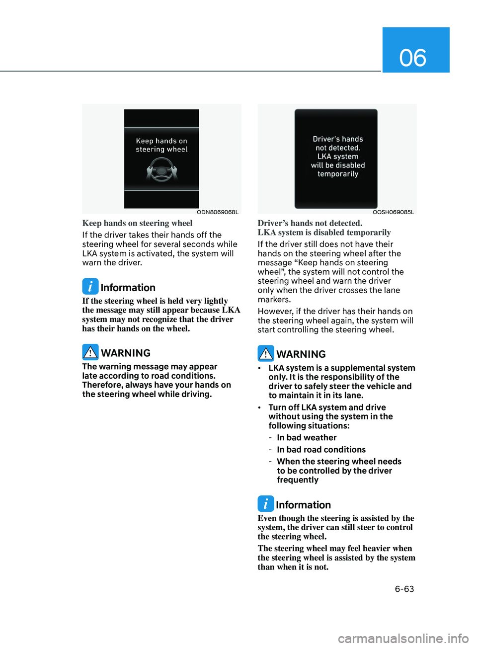 HYUNDAI SONATA 2021 Owners Manual 06
6-63
ODN8069068L
Keep hands on steering wheel
If the driver takes their hands off the
steering wheel for several seconds while
LKA system is activated, the system will
warn the driver.
Informat HYUNDAI SONATA 2021 Owners Manual 06
6-63
ODN8069068L
Keep hands on steering wheel
If the driver takes their hands off the
steering wheel for several seconds while
LKA system is activated, the system will
warn the driver.
Informat