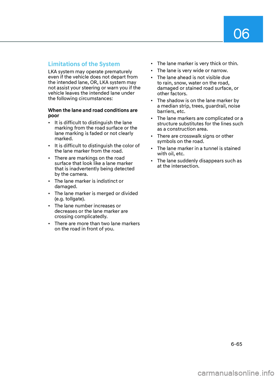 HYUNDAI SONATA 2021 Owners Manual 06
6-65
Limitations of the System
LKA system may operate prematurely
even if the vehicle does not depart from
the intended lane, OR, LKA system may
not assist your steering or warn you if the
vehi HYUNDAI SONATA 2021 Owners Manual 06
6-65
Limitations of the System
LKA system may operate prematurely
even if the vehicle does not depart from
the intended lane, OR, LKA system may
not assist your steering or warn you if the
vehi