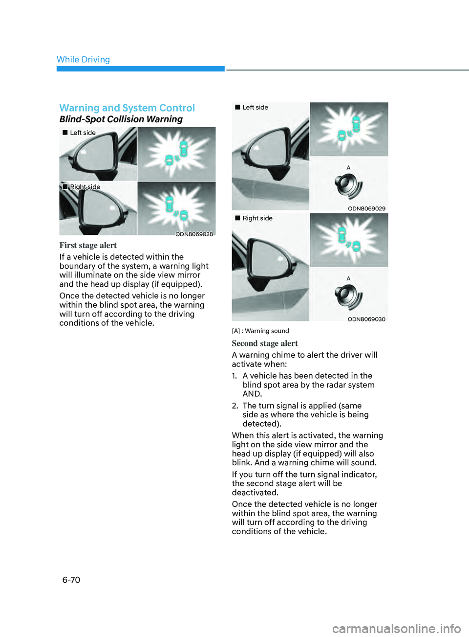 HYUNDAI SONATA 2021 Owners Manual 6-70
Warning and System Control
Blind-Spot Collision Warning
•Left side
•Right side
ODN8069028
First stage alert
If a vehicle is detected within the
boundary of the system, a warning HYUNDAI SONATA 2021 Owners Manual 6-70
Warning and System Control
Blind-Spot Collision Warning
•Left side
•Right side
ODN8069028
First stage alert
If a vehicle is detected within the
boundary of the system, a warning
