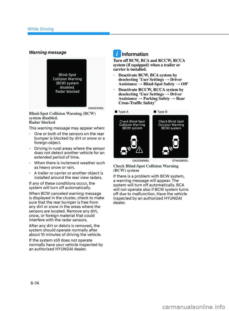 HYUNDAI SONATA 2021  Owners Manual 6 -74
Warning message
OIK057092L
Blind-Spot Collision Warning (BCW) 
system disabled. 
Radar blocked
This warning message may appear when:
 - One or bo
th of the sensors on the rear 
bumper is blocked