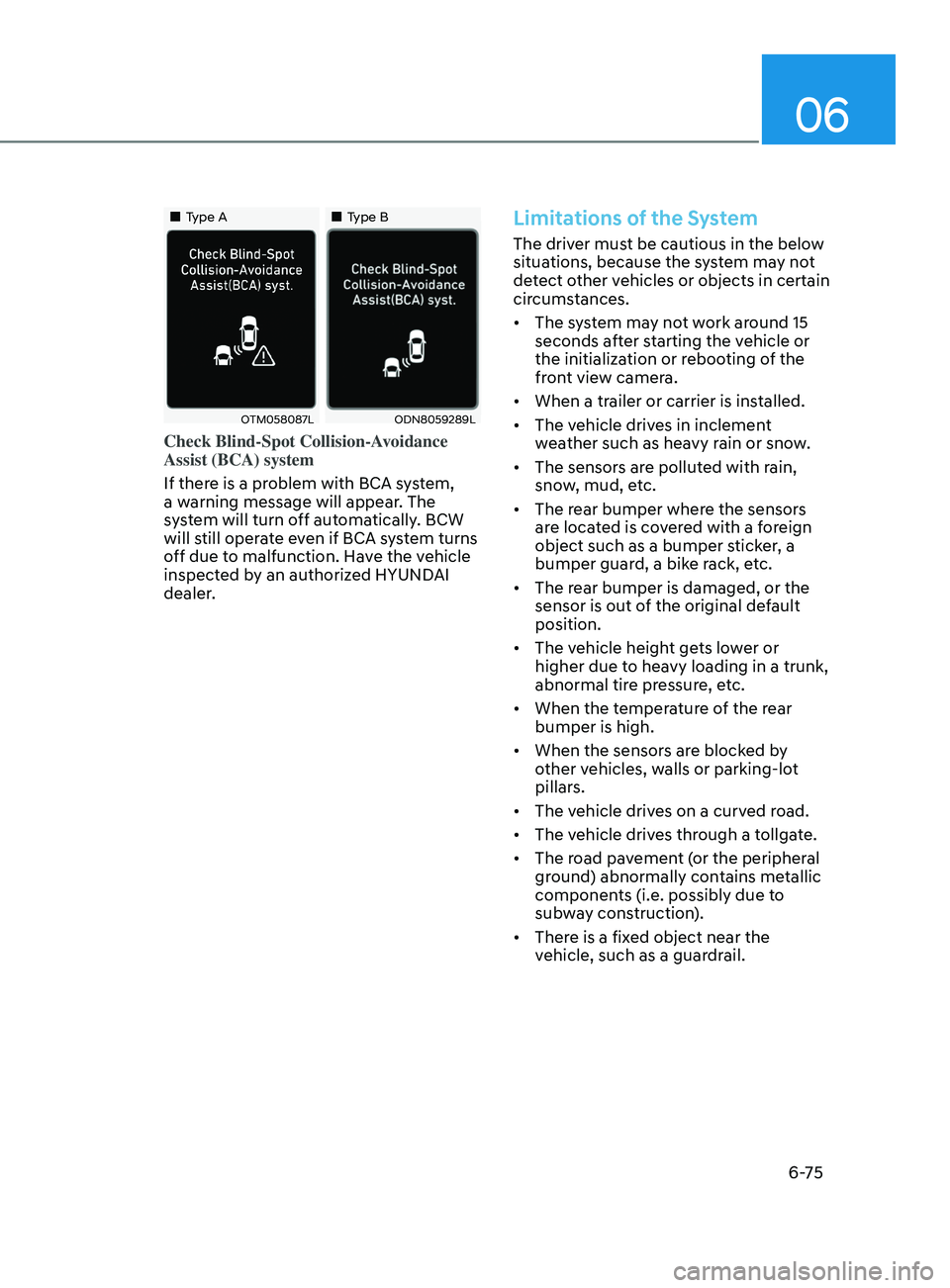 HYUNDAI SONATA 2021  Owners Manual 06
6-75
•„Type A•„Type B
OTM058087LODN8059289L
Check Blind-Spot Collision-Avoidance 
Assist (BCA) system
If there is a problem with BCA system, 
a warning message will appear. The 
syste