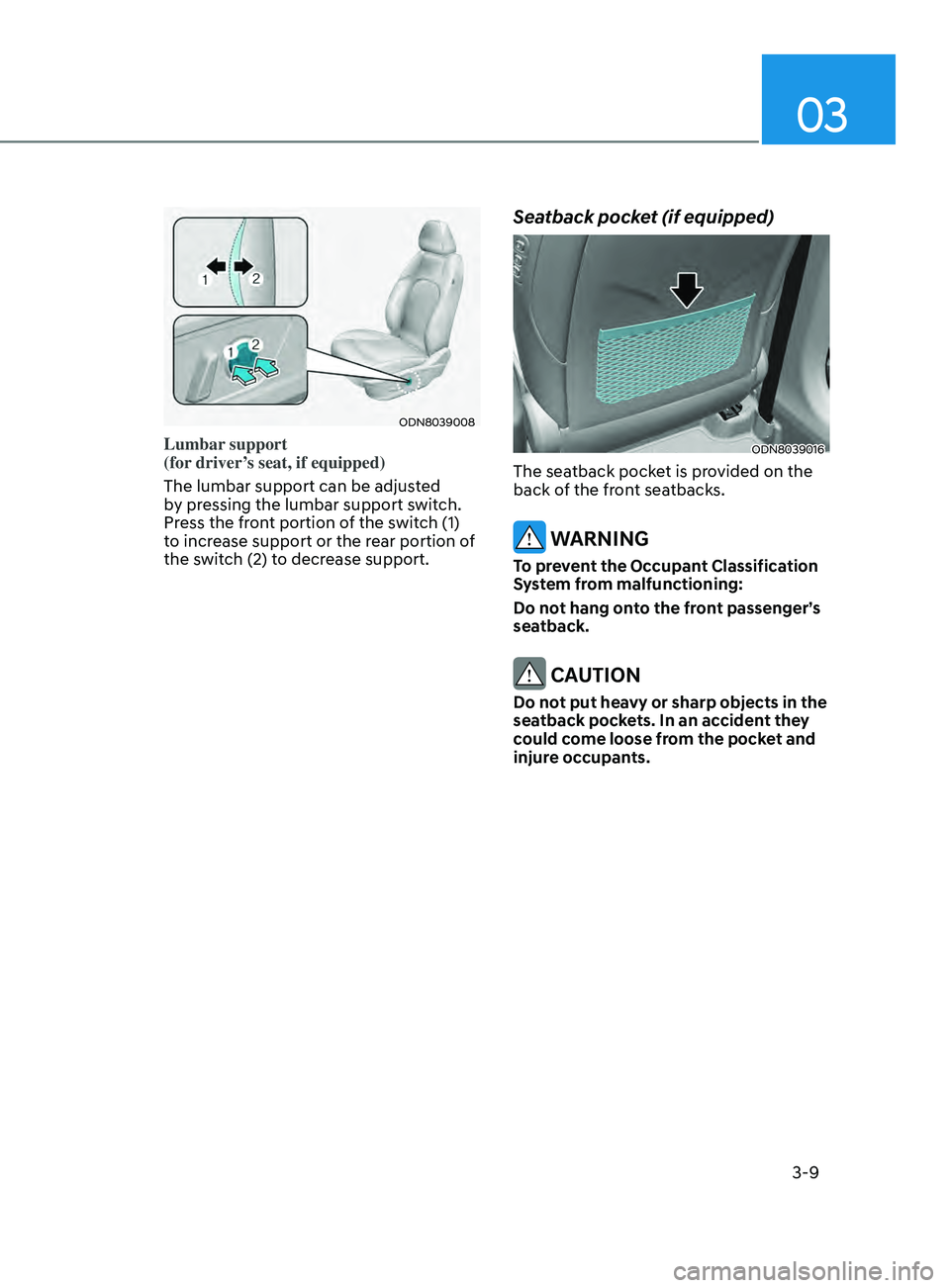 HYUNDAI SONATA 2021 Owners Guide 03
3-9
ODN8039008
Lumbar support
(for driver’s seat, if equipped)
The lumbar support can be adjusted
by pressing the lumbar support switch.
Press the front portion of the switch (1)
to increas HYUNDAI SONATA 2021 Owners Guide 03
3-9
ODN8039008
Lumbar support
(for driver’s seat, if equipped)
The lumbar support can be adjusted
by pressing the lumbar support switch.
Press the front portion of the switch (1)
to increas