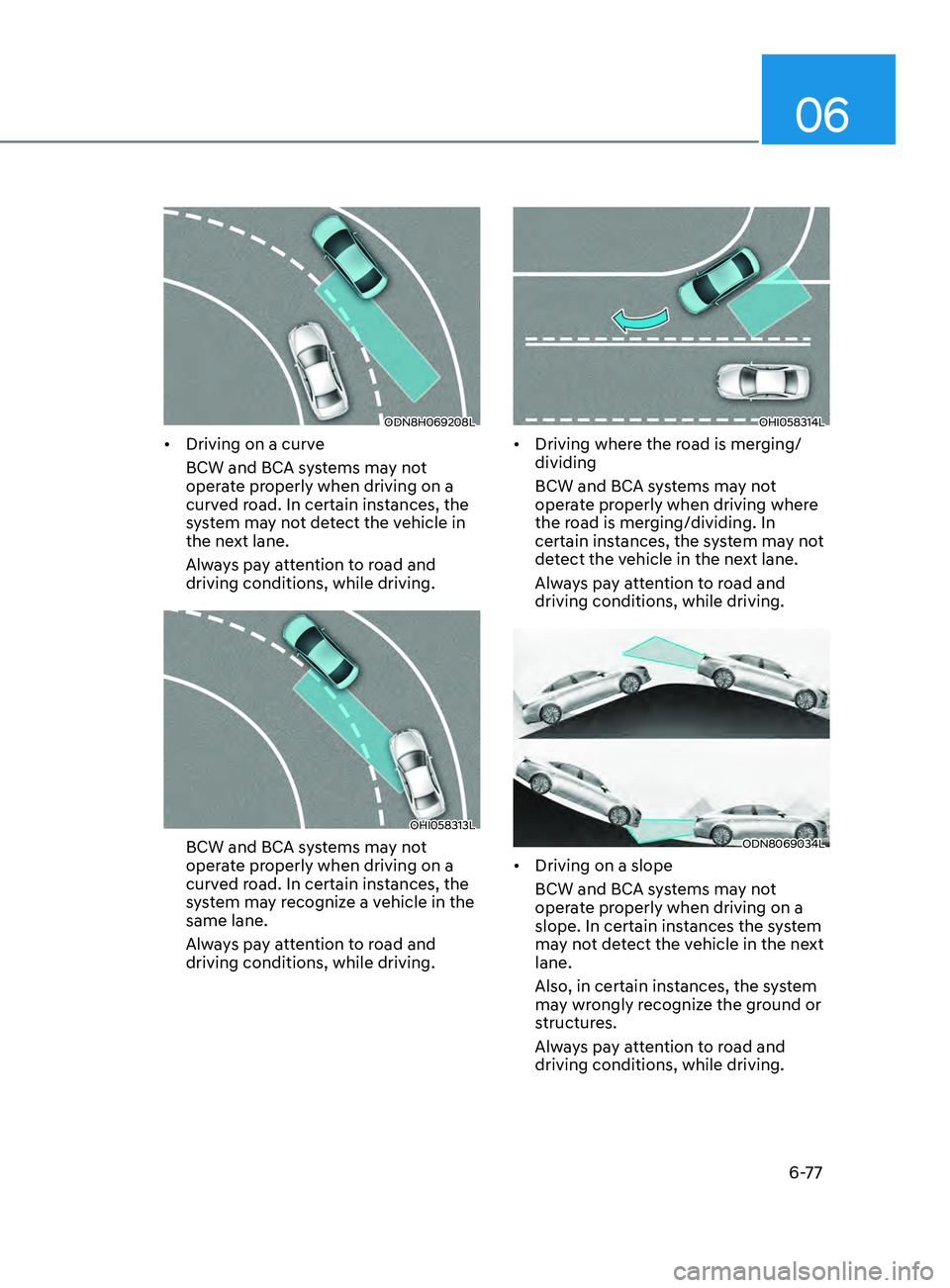HYUNDAI SONATA 2021 Owners Manual 06
6-77
ODN8H069208L
• Driving on a curve
BCW and BCA systems may not
operate properly when driving on a
curved road. In certain instances, the
system may not detect the vehicle in
the next lane HYUNDAI SONATA 2021 Owners Manual 06
6-77
ODN8H069208L
• Driving on a curve
BCW and BCA systems may not
operate properly when driving on a
curved road. In certain instances, the
system may not detect the vehicle in
the next lane