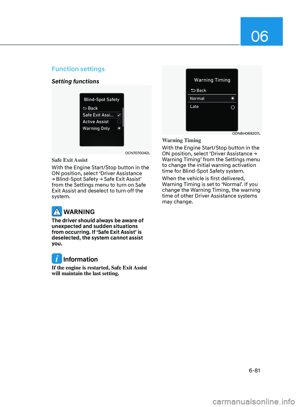 HYUNDAI SONATA 2021 Owners Manual 06
6-81
Function settings
Setting functions
OCN7070042L
Safe Exit Assist
With the Engine Start/Stop button in the
ON position, select ‘Driver Assistance
→
Blind-Spot Safety → Safe Exit HYUNDAI SONATA 2021 Owners Manual 06
6-81
Function settings
Setting functions
OCN7070042L
Safe Exit Assist
With the Engine Start/Stop button in the
ON position, select ‘Driver Assistance
→
Blind-Spot Safety → Safe Exit