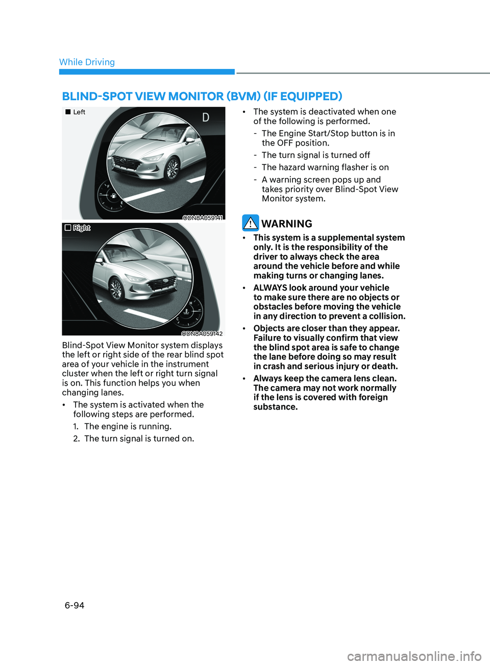 HYUNDAI SONATA 2021 Owners Manual 6-94
•Left
ODN8A059141
•Right
ODN8A059142
Blind-Spot View Monitor system displays
the left or right side of the rear blind spot
area of your vehicle in the instrument
cluster when t HYUNDAI SONATA 2021 Owners Manual 6-94
•Left
ODN8A059141
•Right
ODN8A059142
Blind-Spot View Monitor system displays
the left or right side of the rear blind spot
area of your vehicle in the instrument
cluster when t