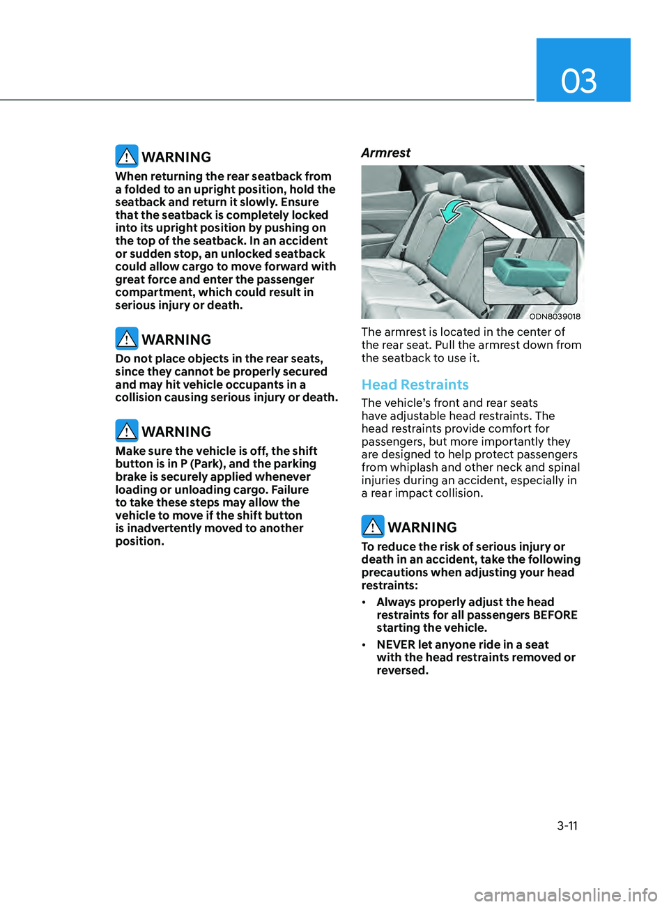 HYUNDAI SONATA 2021  Owners Manual 03
3-11
 WARNING
When returning the rear seatback from 
a folded to an upright position, hold the 
seatback and return it slowly. Ensure 
that the seatback is completely locked 
into its upright posit