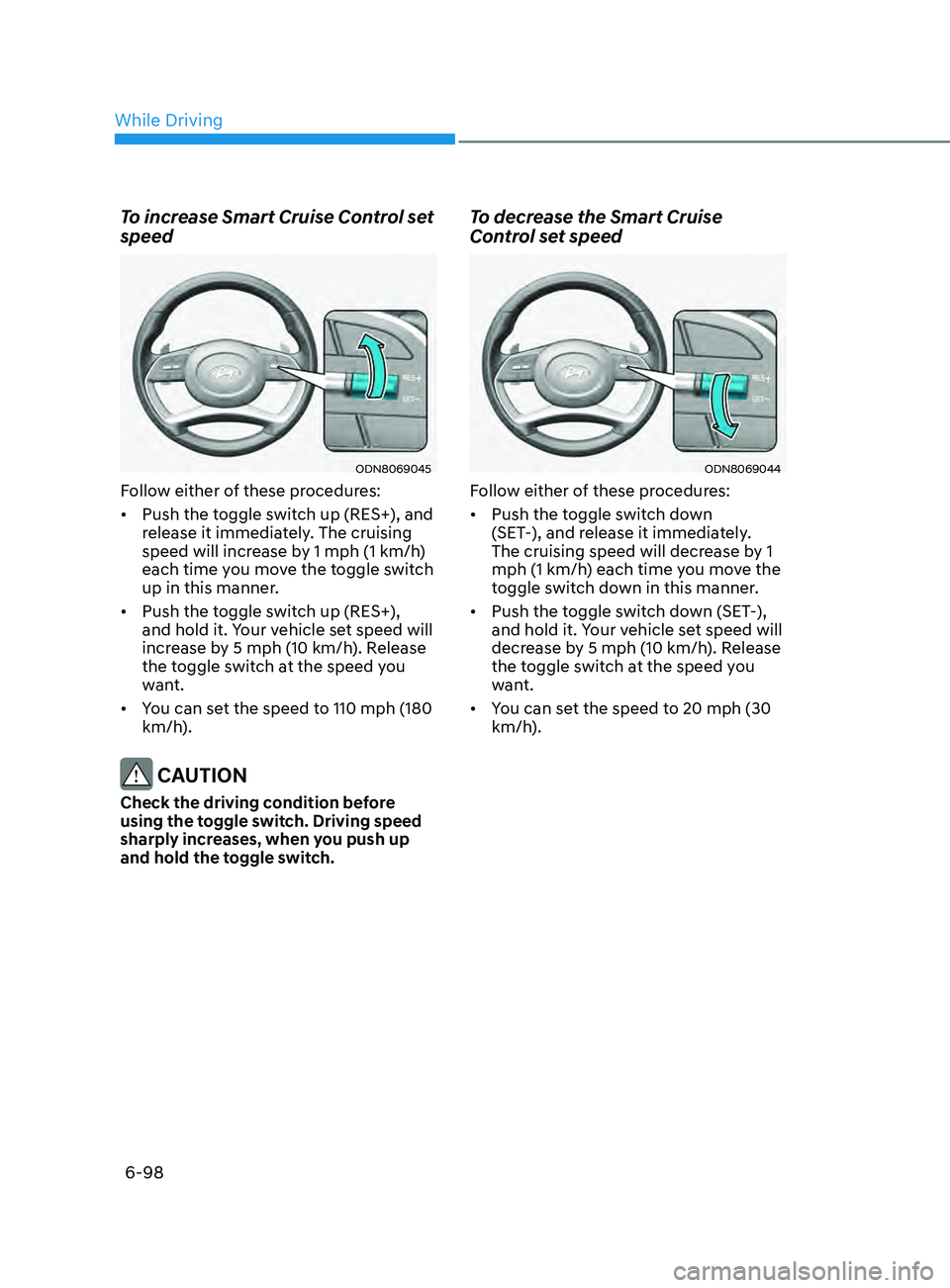 HYUNDAI SONATA 2021 Owners Manual 6-98
To increase Smart Cruise Control set
speed
ODN8069045
Follow either of these procedures:
• Push the toggle switch up (RES+), and
release it immediately. The cruising
speed will increase by 1 HYUNDAI SONATA 2021 Owners Manual 6-98
To increase Smart Cruise Control set
speed
ODN8069045
Follow either of these procedures:
• Push the toggle switch up (RES+), and
release it immediately. The cruising
speed will increase by 1