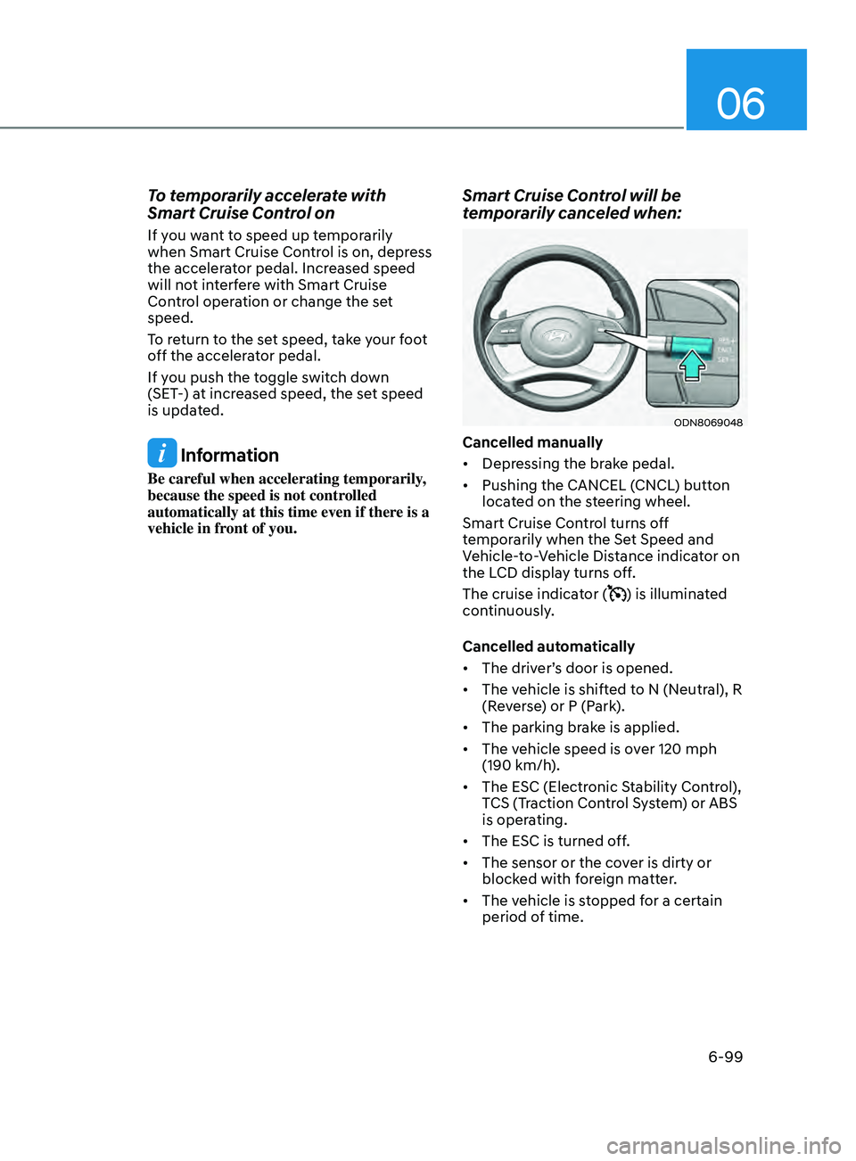 HYUNDAI SONATA 2021 Owners Manual 06
6-99
To temporarily accelerate with
Smart Cruise Control on
If you want to speed up temporarily
when Smart Cruise Control is on, depress
the accelerator pedal. Increased speed
will not interfer HYUNDAI SONATA 2021 Owners Manual 06
6-99
To temporarily accelerate with
Smart Cruise Control on
If you want to speed up temporarily
when Smart Cruise Control is on, depress
the accelerator pedal. Increased speed
will not interfer